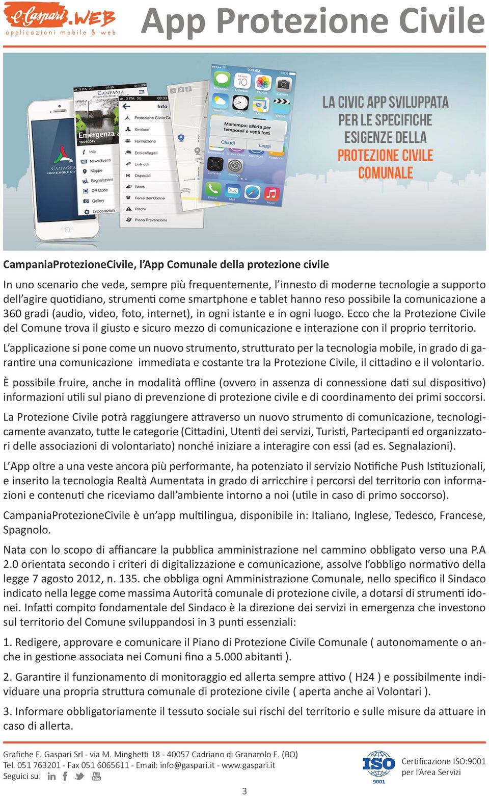 Ecco che la Protezione Civile del Comune trova il giusto e sicuro mezzo di comunicazione e interazione con il proprio territorio.