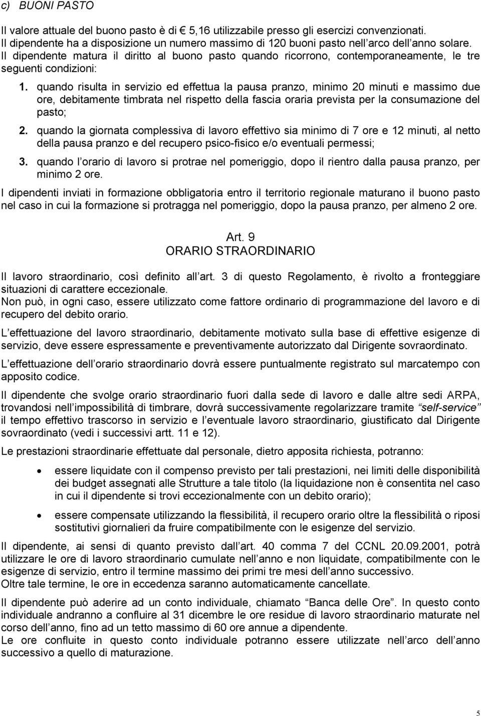 Il dipendente matura il diritto al buono pasto quando ricorrono, contemporaneamente, le tre seguenti condizioni: 1.