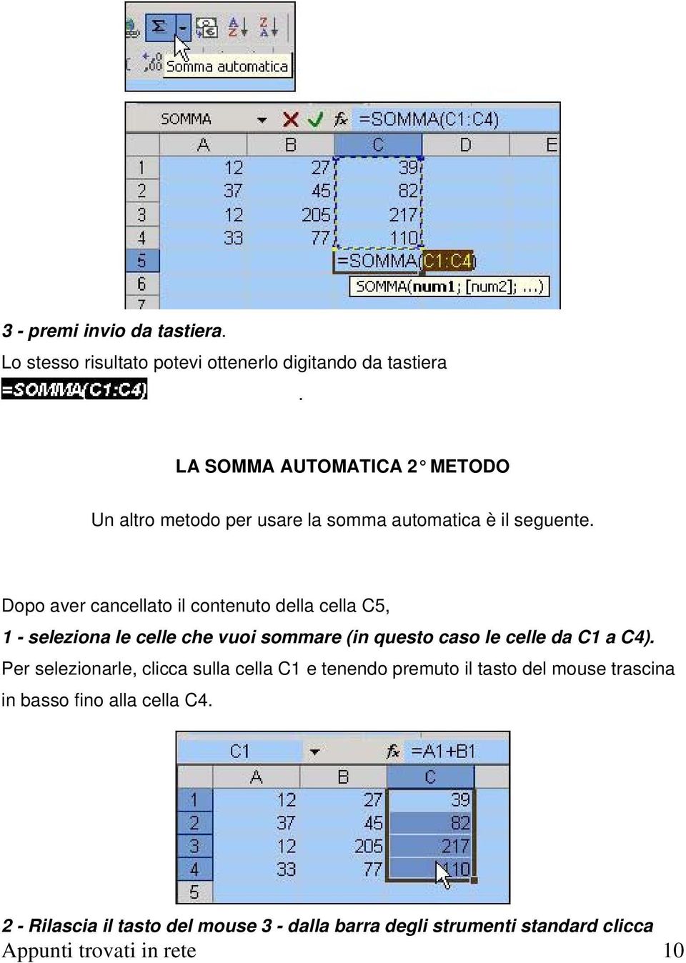 Dopo aver cancellato il contenuto della cella C5, 1 - seleziona le celle che vuoi sommare (in questo caso le celle da C1 a C4).