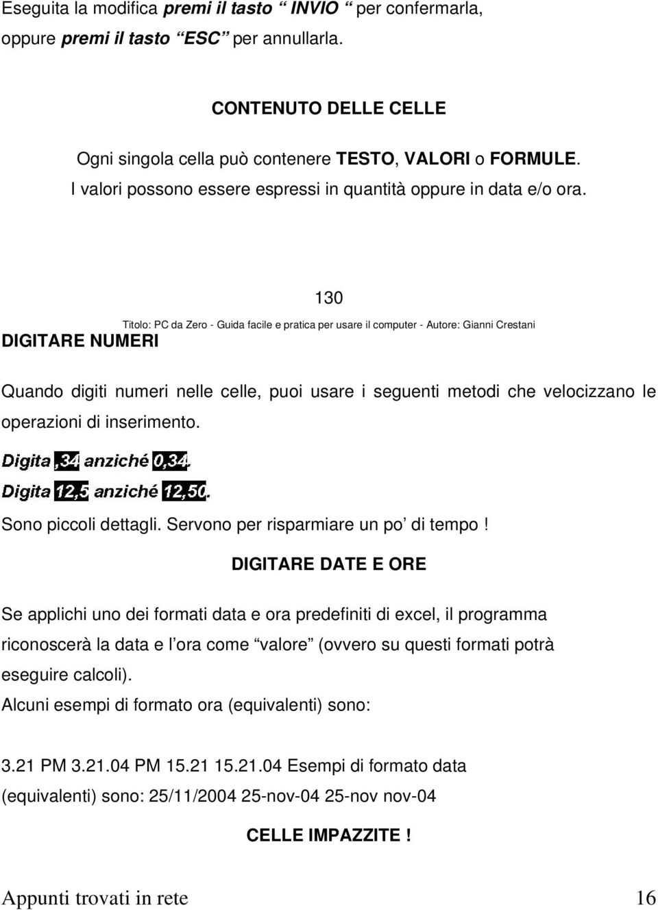 130 Titolo: PC da Zero - Guida facile e pratica per usare il computer - Autore: Gianni Crestani DIGITARE NUMERI Quando digiti numeri nelle celle, puoi usare i seguenti metodi che velocizzano le