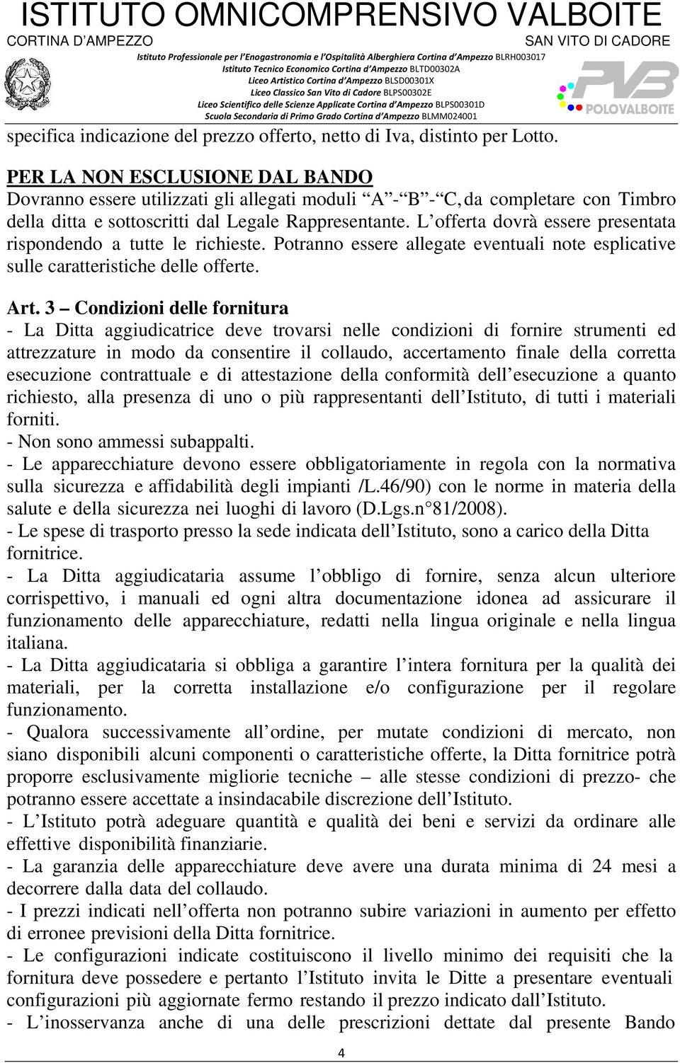 L offerta dovrà essere presentata rispondendo a tutte le richieste. Potranno essere allegate eventuali note esplicative sulle caratteristiche delle offerte. Art.