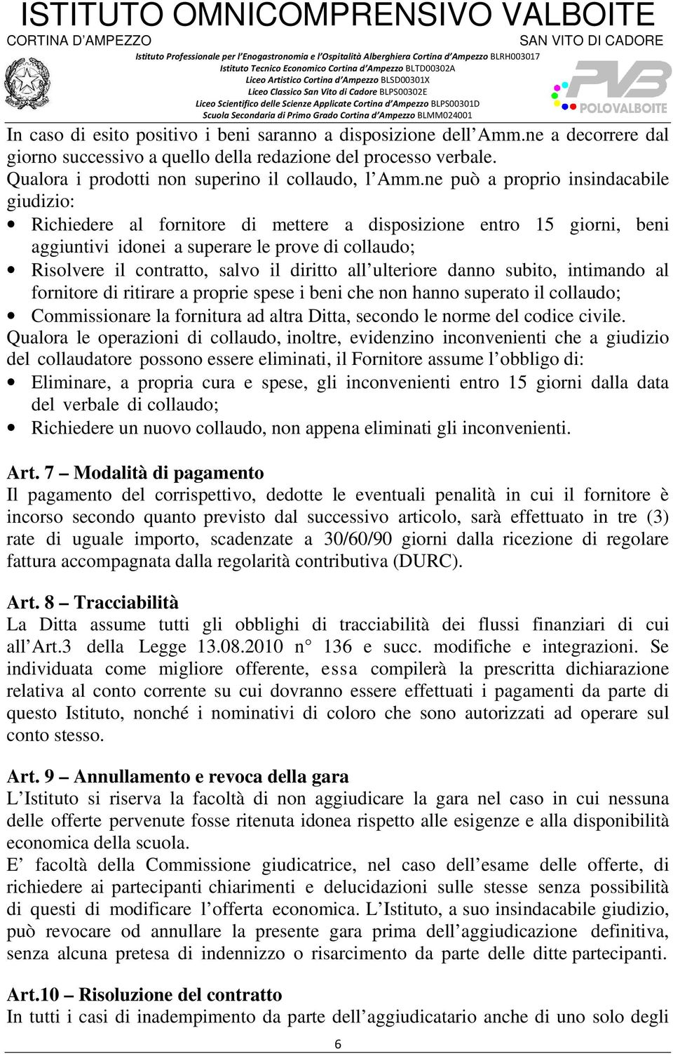 diritto all ulteriore danno subito, intimando al fornitore di ritirare a proprie spese i beni che non hanno superato il collaudo; Commissionare la fornitura ad altra Ditta, secondo le norme del