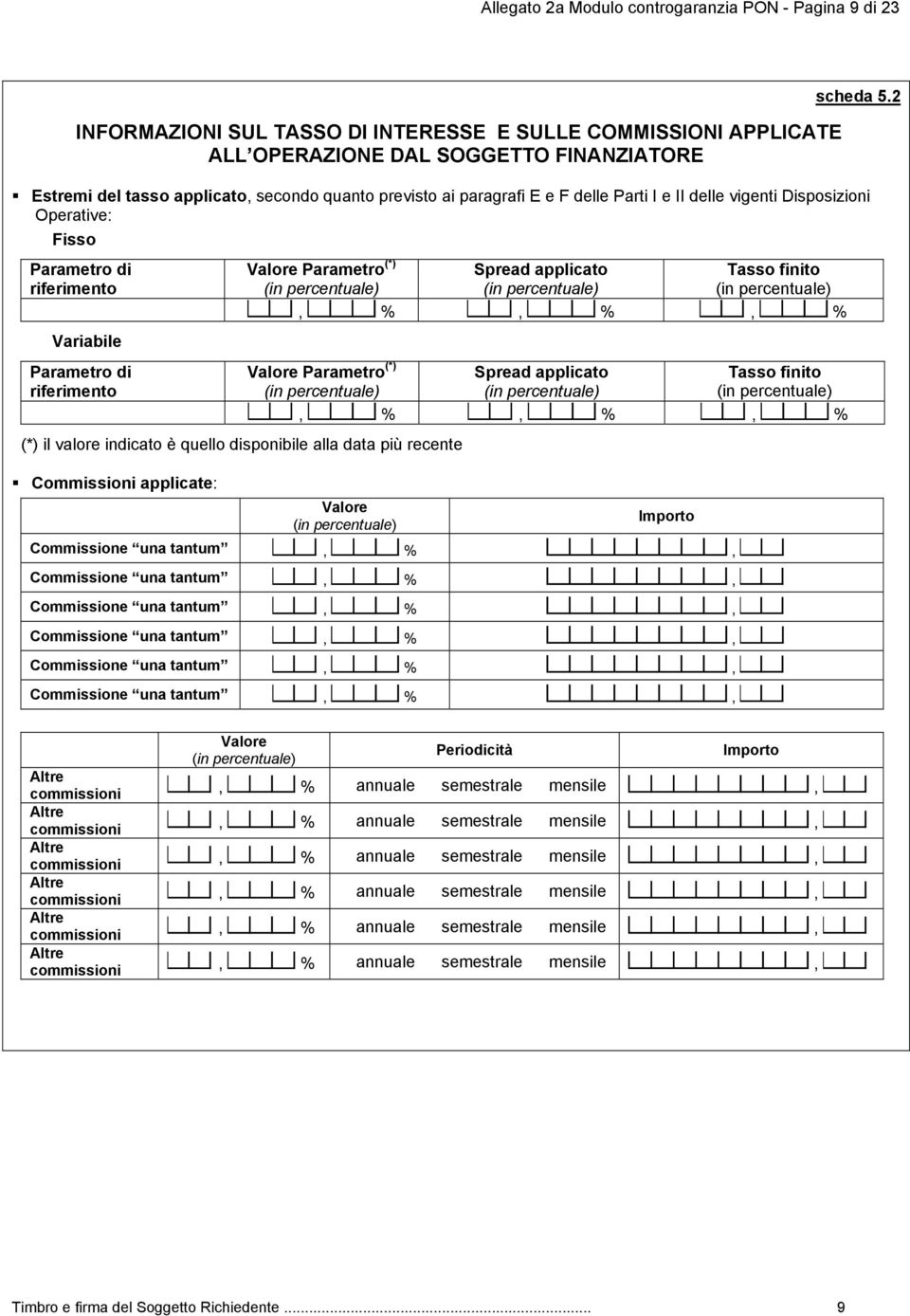 il valore indicato è quello disponibile alla data più recente Commissioni applicate: Valore Parametro (*) (in percentuale) Spread applicato (in percentuale) Tasso finito (in percentuale) % % % Valore