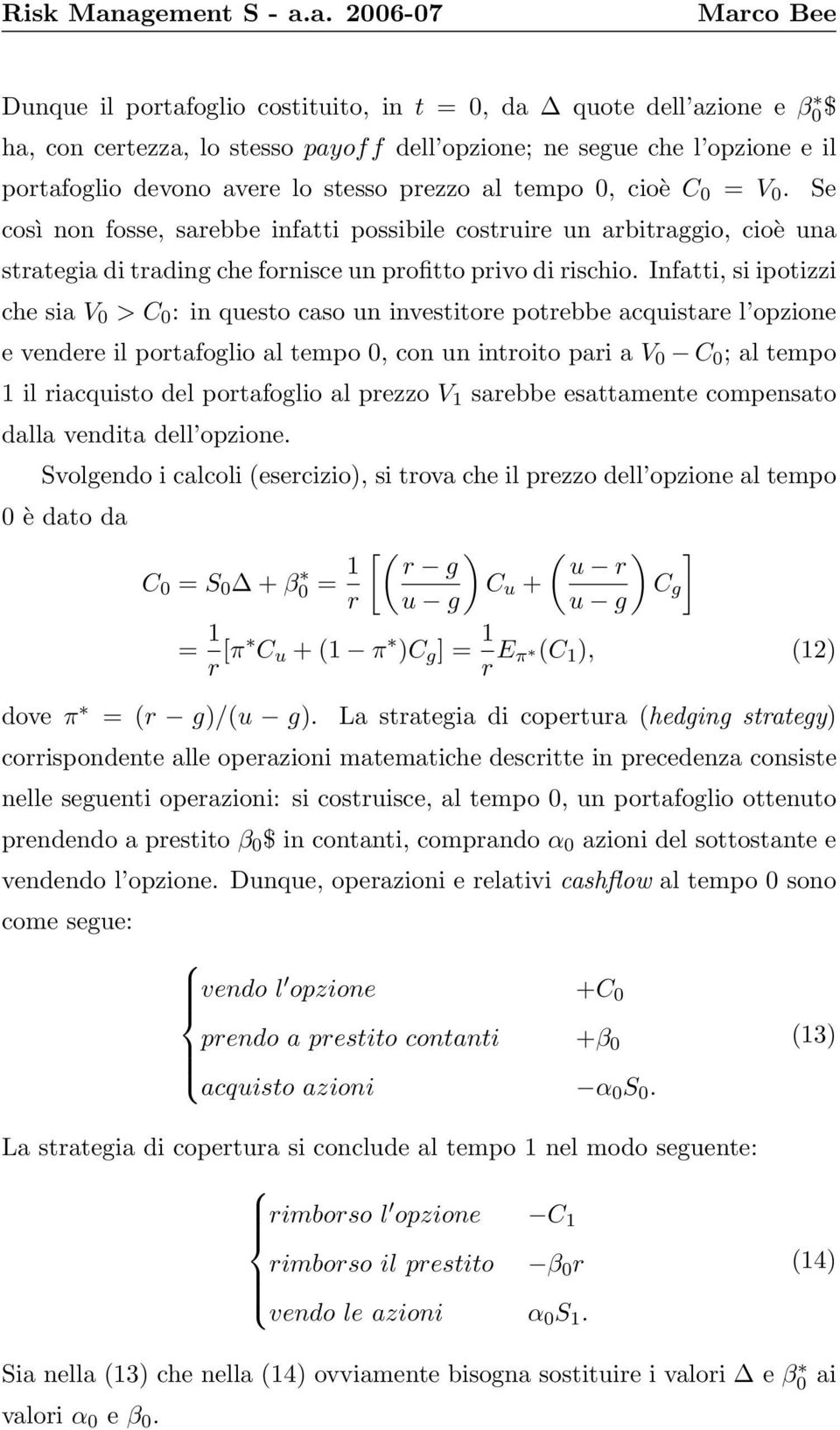 Infatti, si ipotizzi che sia V 0 > C 0 : in questo caso un investitore potrebbe acquistare l opzione e vendere il portafoglio al tempo 0, con un introito pari a V 0 C 0 ; al tempo 1 il riacquisto del