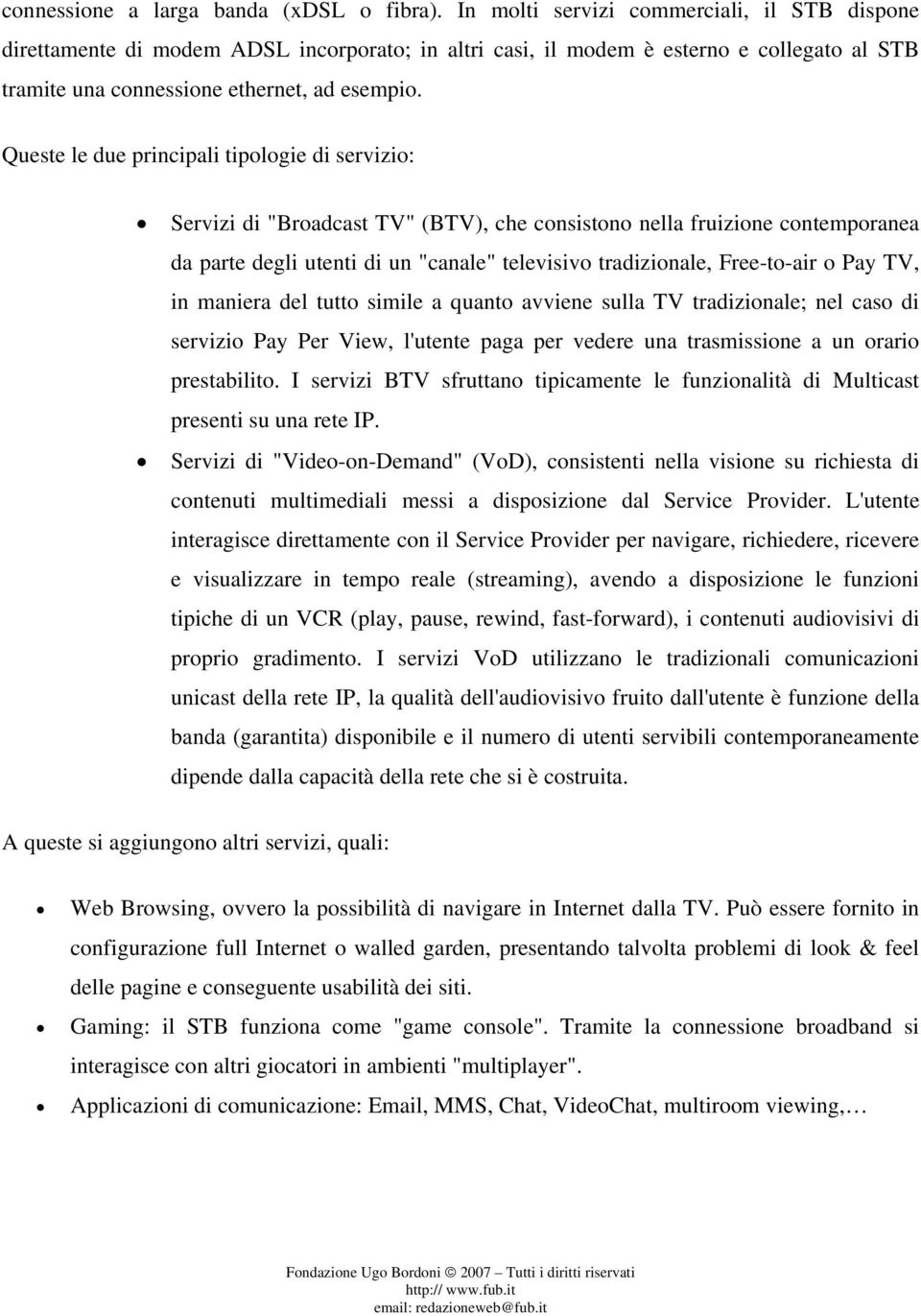 Queste le due principali tipologie di servizio: Servizi di "Broadcast TV" (BTV), che consistono nella fruizione contemporanea da parte degli utenti di un "canale" televisivo tradizionale, Free-to-air
