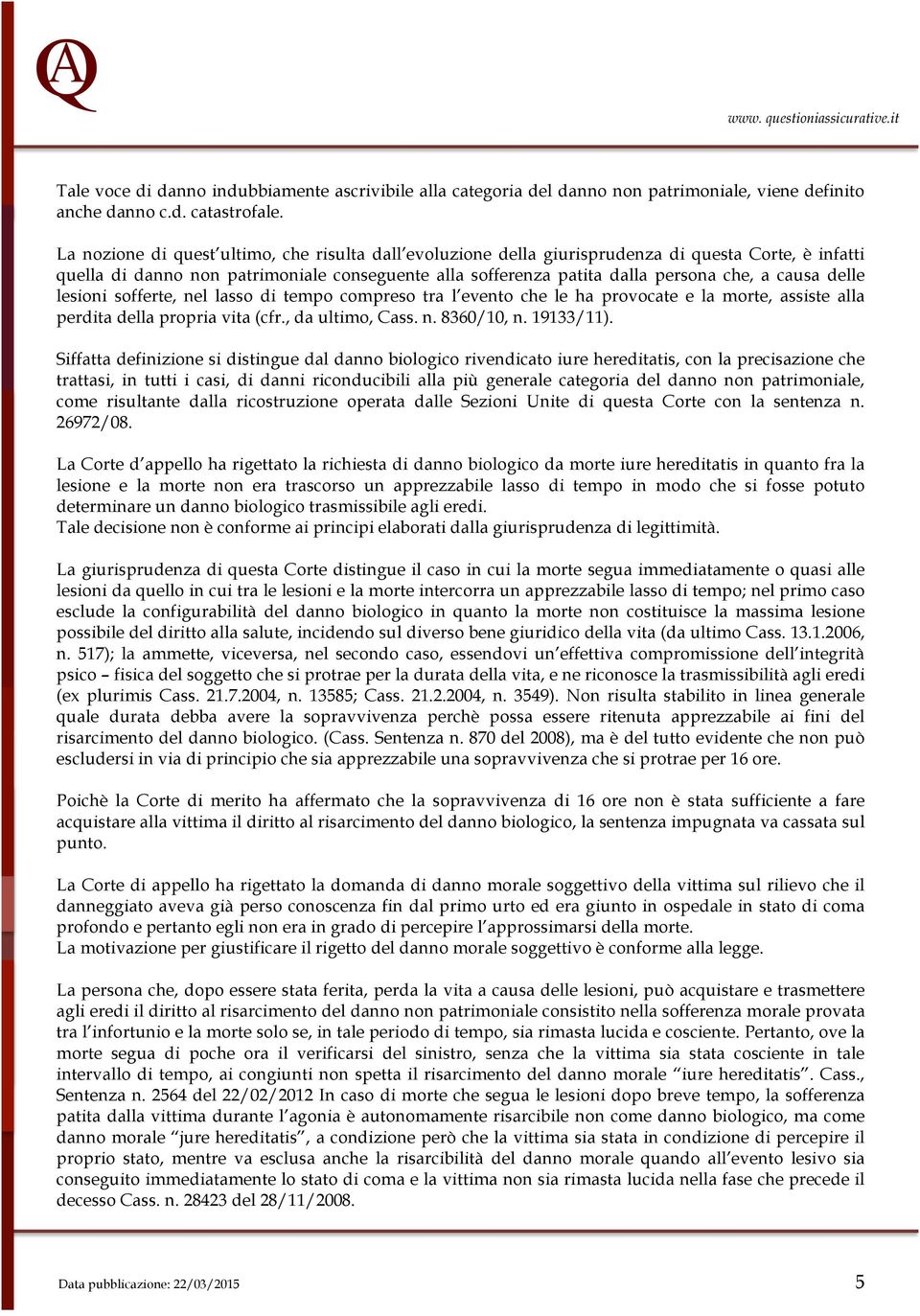 delle lesioni sofferte, nel lasso di tempo compreso tra l evento che le ha provocate e la morte, assiste alla perdita della propria vita (cfr., da ultimo, Cass. n. 8360/10, n. 19133/11).