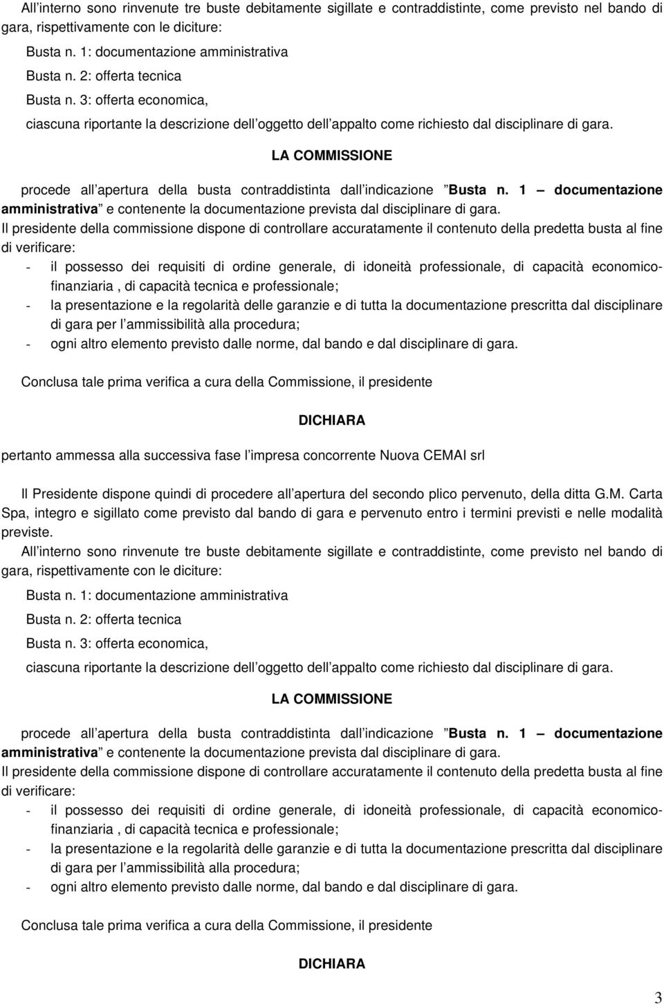 procede all apertura della busta contraddistinta dall indicazione Busta n. 1 documentazione amministrativa e contenente la documentazione prevista dal disciplinare di gara.