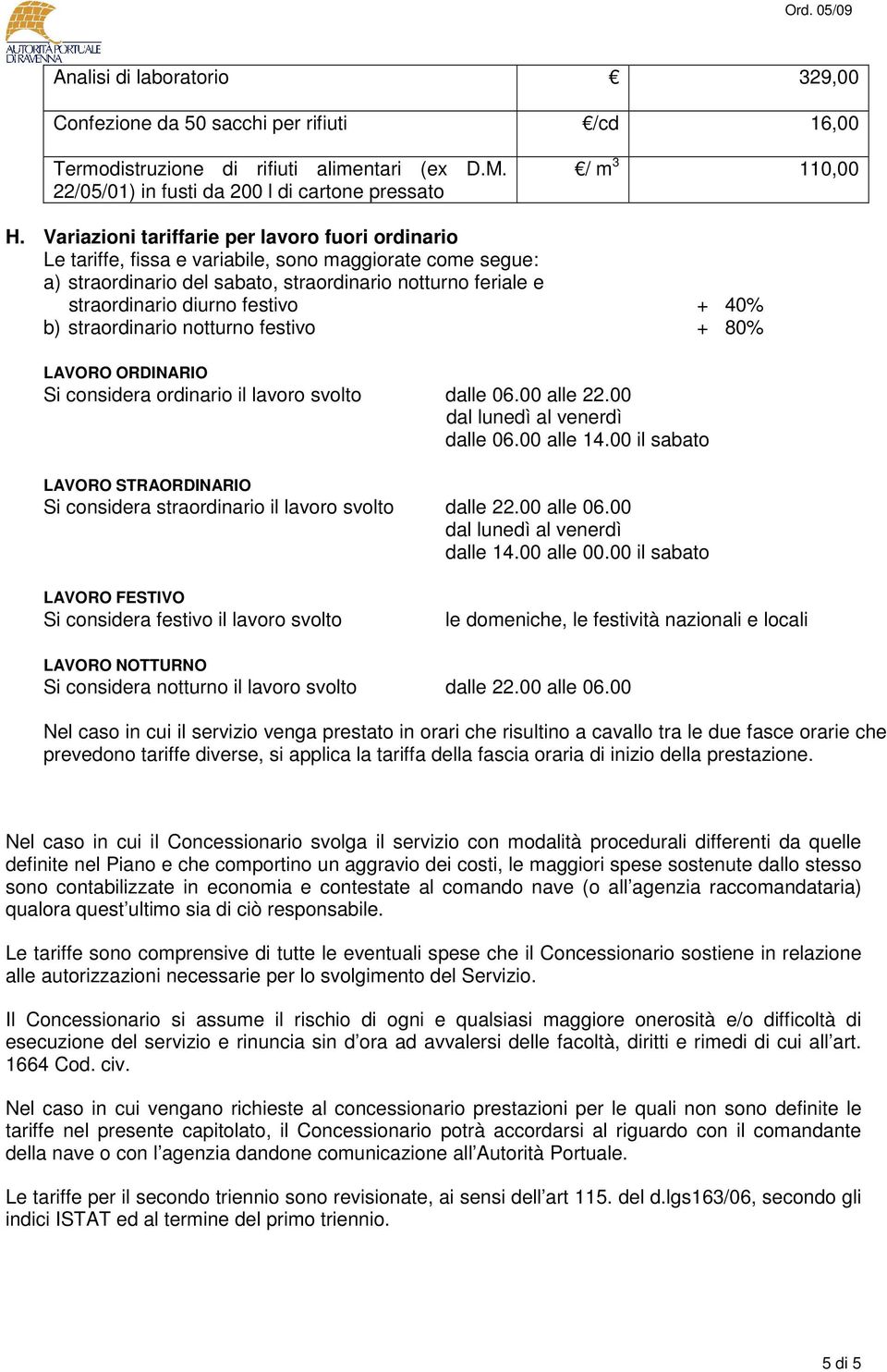 + 40% b) straordinario notturno festivo + 80% LAVORO ORDINARIO Si considera ordinario il lavoro svolto dalle 06.00 alle 22.00 dal lunedì al venerdì dalle 06.00 alle 14.