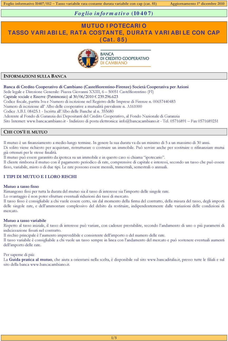Castelfiorentino (FI) Capitale sociale e Riserve (Patrimonio) al 30/06/2010 239.296.623 Codice fiscale, partita Iva e Numero di iscrizione nel Registro delle Imprese di Firenze n.