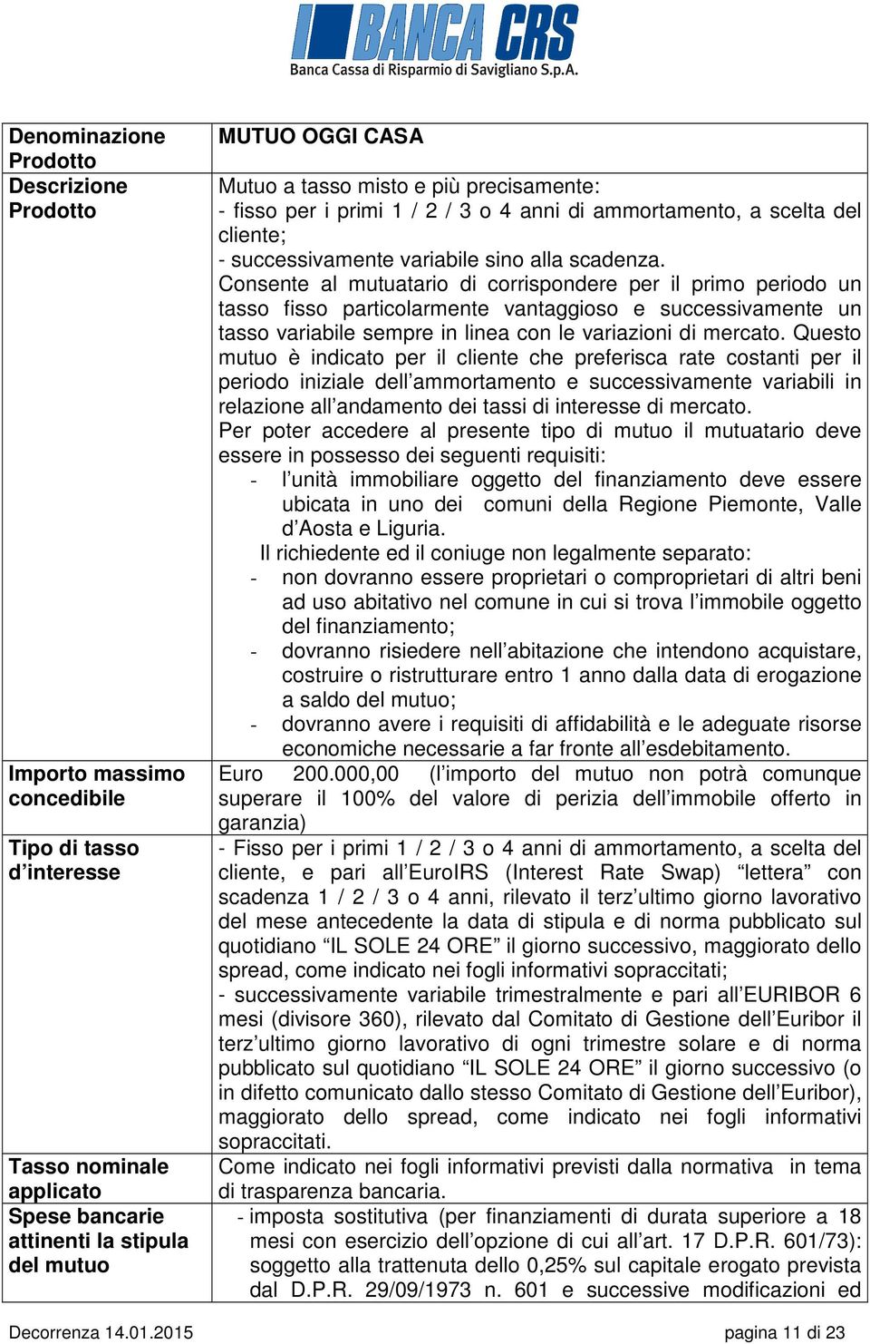 Consente al mutuatario di corrispondere per il primo periodo un tasso fisso particolarmente vantaggioso e successivamente un tasso variabile sempre in linea con le variazioni di mercato.