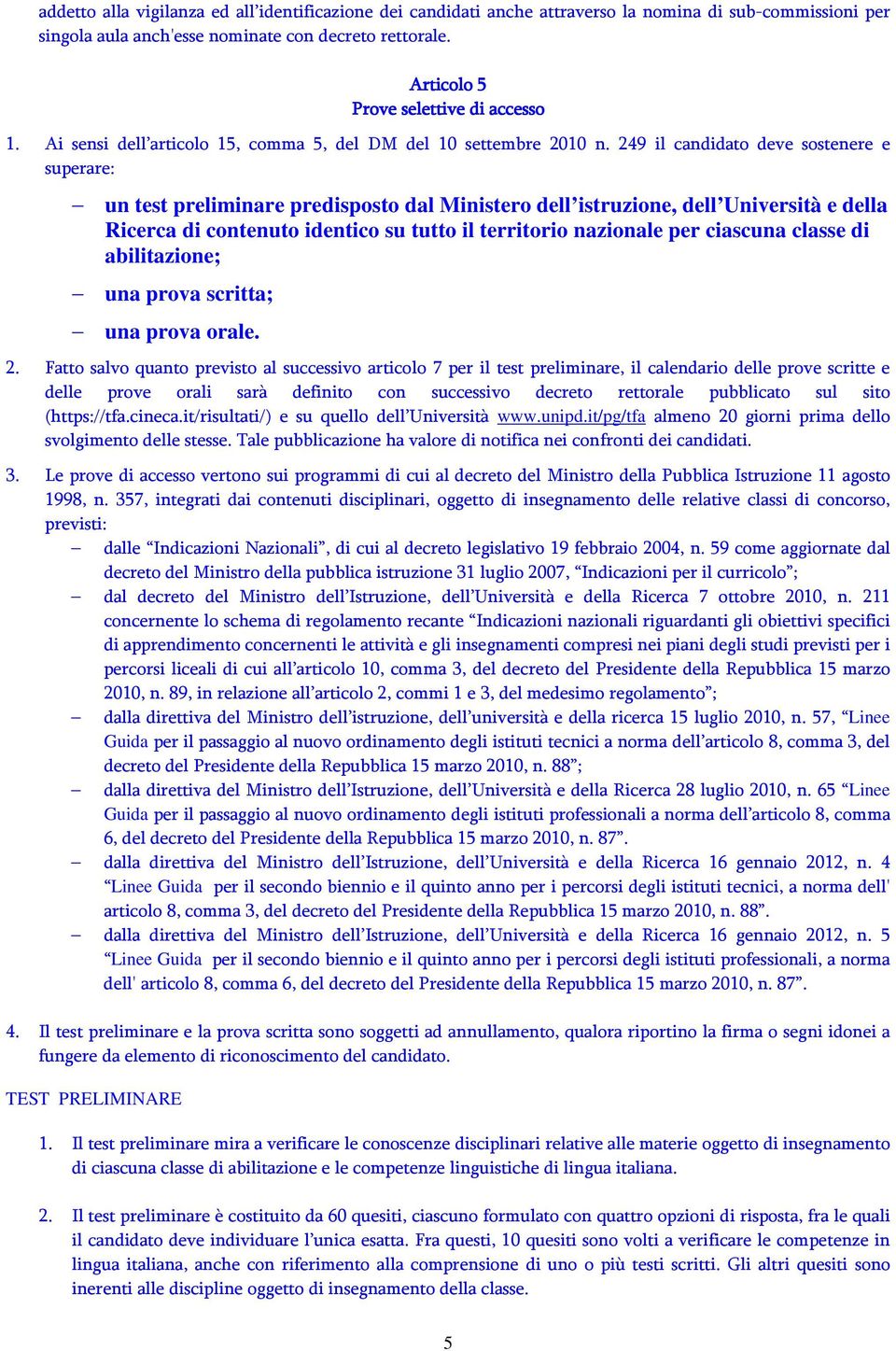 249 il candidato deve sostenere e superare: un test preliminare predisposto dal Ministero dell istruzione, dell Università e della Ricerca di contenuto identico su tutto il territorio nazionale per