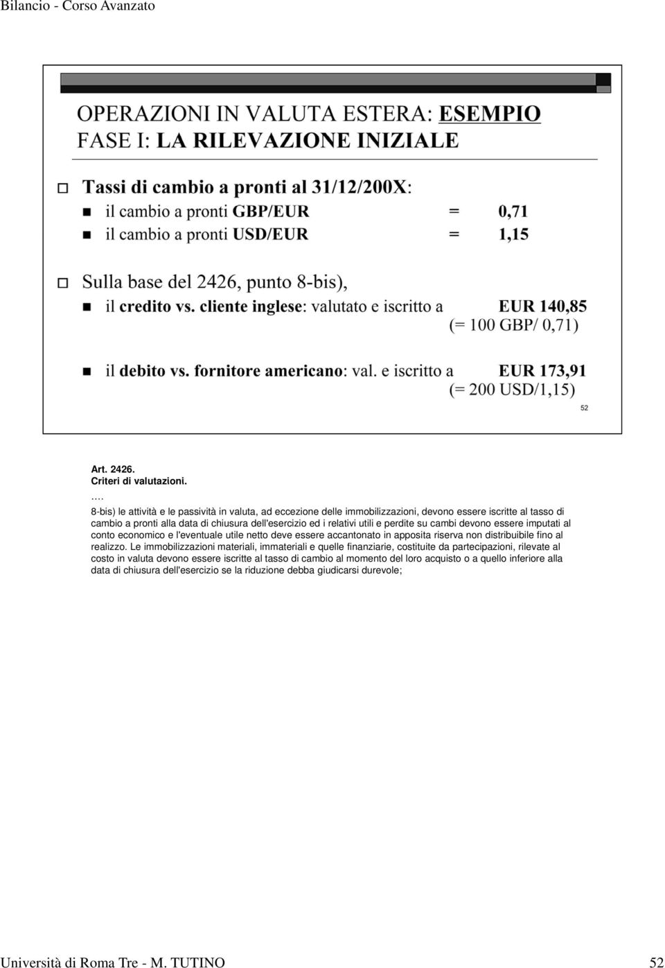 relativi utili e perdite su cambi devono essere imputati al conto economico e l'eventuale utile netto deve essere accantonato in apposita riserva non distribuibile fino al realizzo.