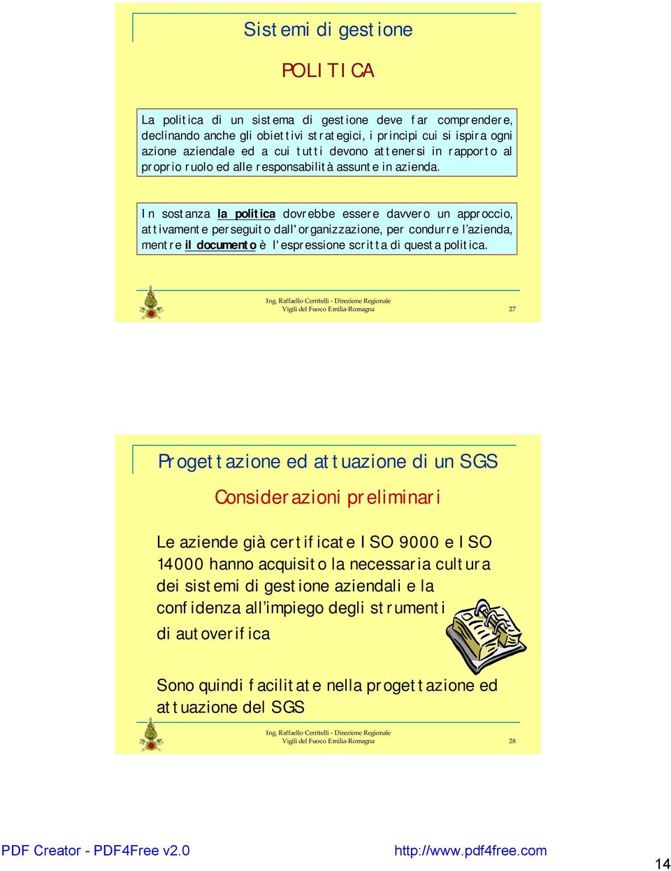 In sostanza la politica dovrebbe essere davvero un approccio, attivamente perseguito dall'organizzazione, per condurre l azienda, mentre il documento è l'espressione scritta di questa politica.