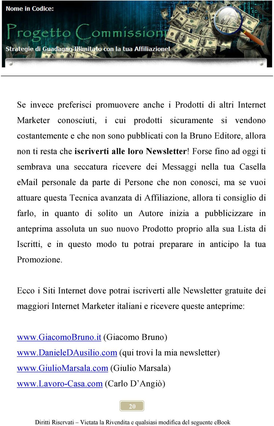 Forse fino ad oggi ti sembrava una seccatura ricevere dei Messaggi nella tua Casella email personale da parte di Persone che non conosci, ma se vuoi attuare questa Tecnica avanzata di Affiliazione,