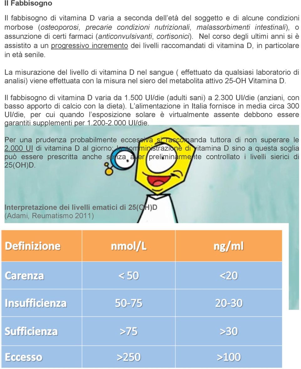 Nel corso degli ultimi anni si è assistito a un progressivo incremento dei livelli raccomandati di vitamina D, in particolare in età senile.