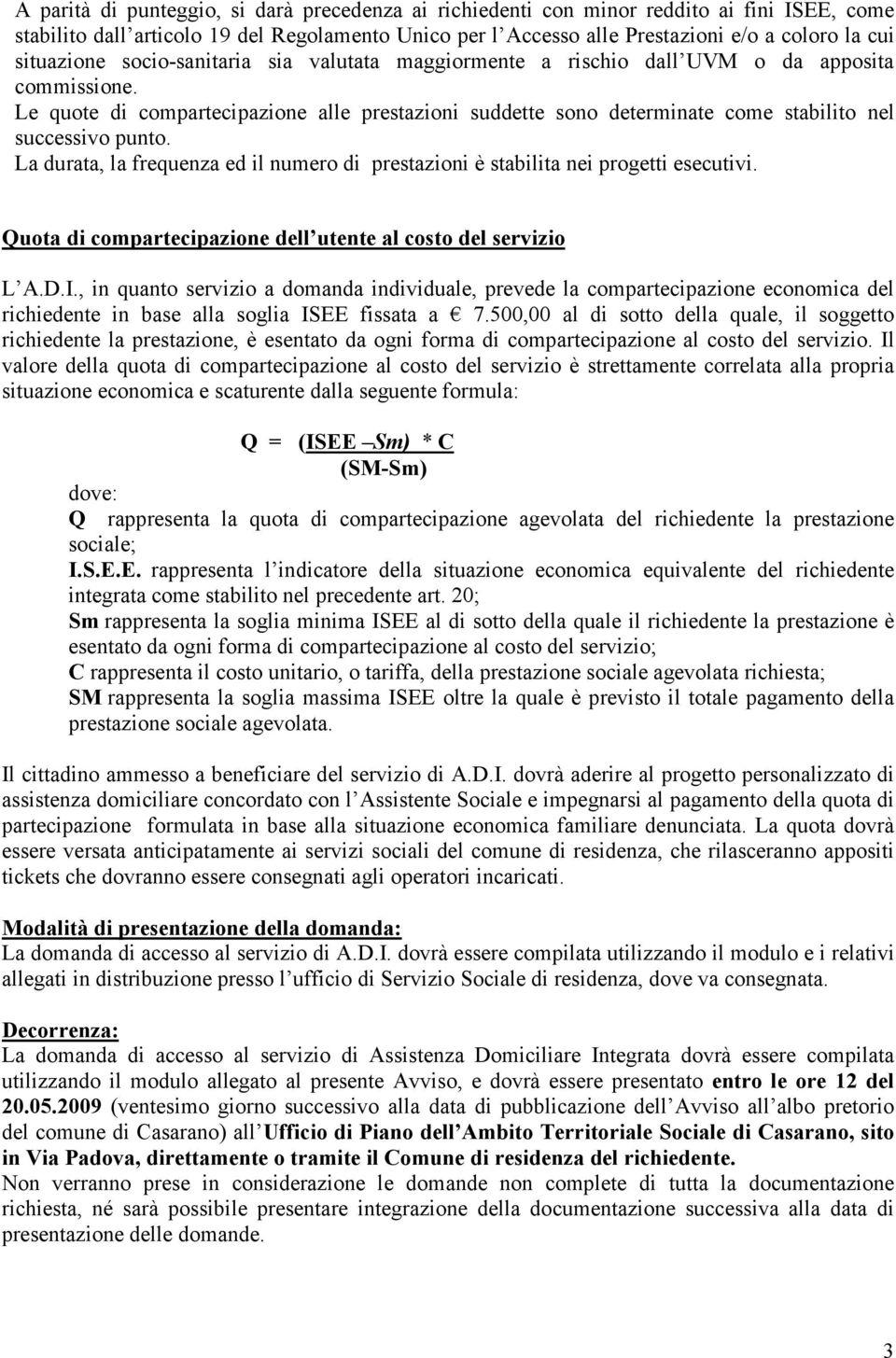 Le quote di compartecipazione alle prestazioni suddette sono determinate come stabilito nel successivo punto. La durata, la frequenza ed il numero di prestazioni è stabilita nei progetti esecutivi.