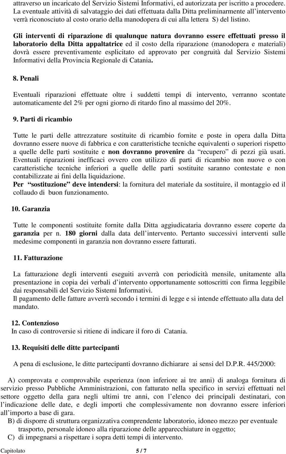 Gli interventi di riparazione di qualunque natura dovranno essere effettuati presso il laboratorio della Ditta appaltatrice ed il costo della riparazione (manodopera e materiali) dovrà essere