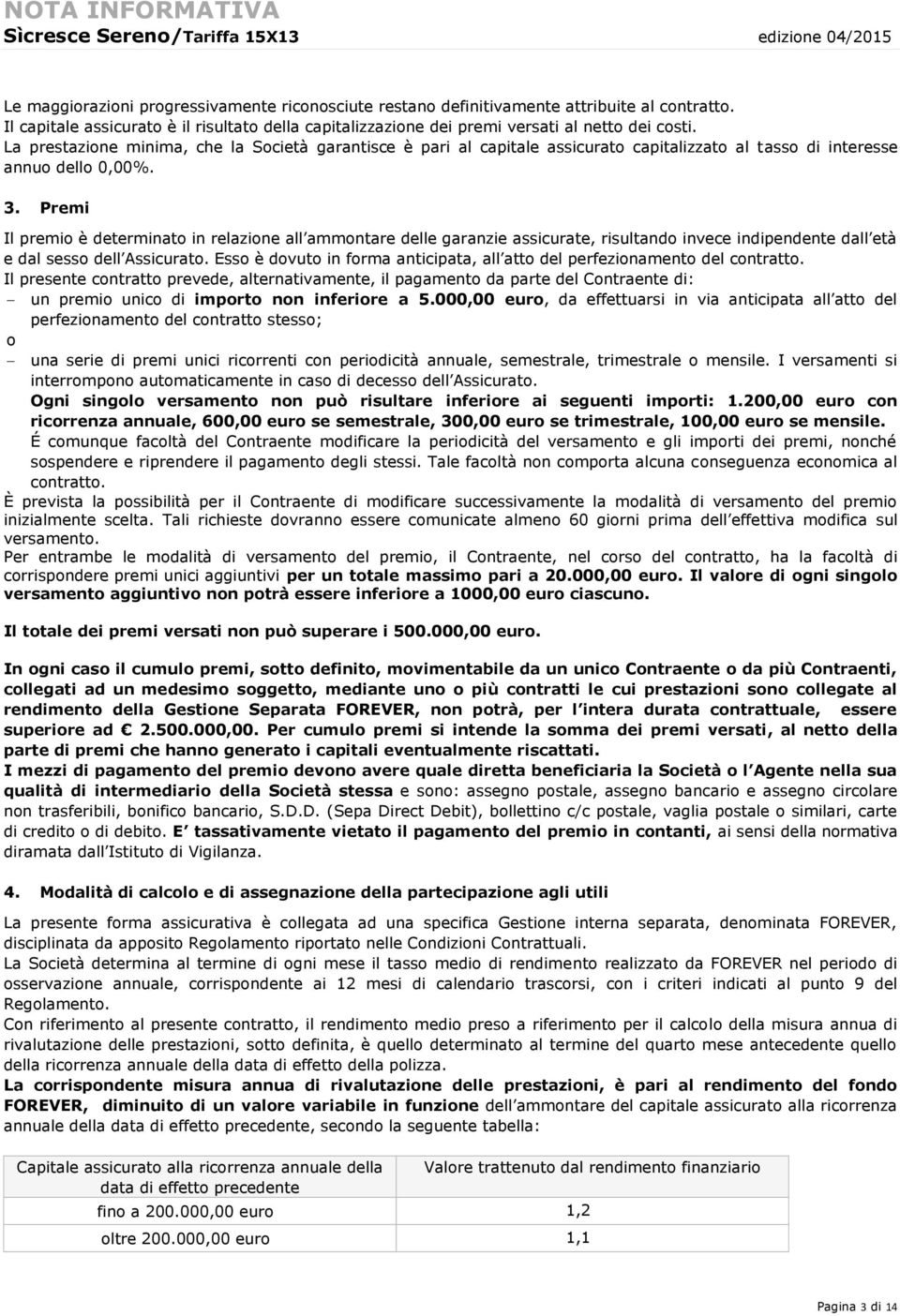 La prestazione minima, che la Società garantisce è pari al capitale assicurato capitalizzato al tasso di interesse annuo dello 0,00%. 3.