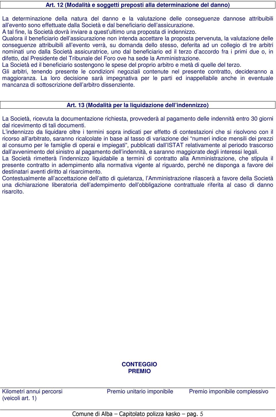 Qualora il beneficiario dell assicurazione non intenda accettare la proposta pervenuta, la valutazione delle conseguenze attribuibili all evento verrà, su domanda dello stesso, deferita ad un