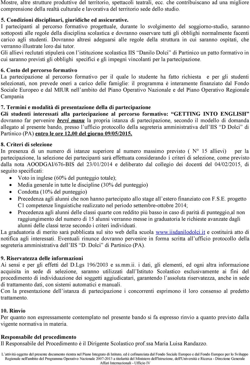 I partecipanti al percorso formativo progettuale, durante lo svolgimento del soggiorno-studio, saranno sottoposti alle regole della disciplina scolastica e dovranno osservare tutti gli obblighi