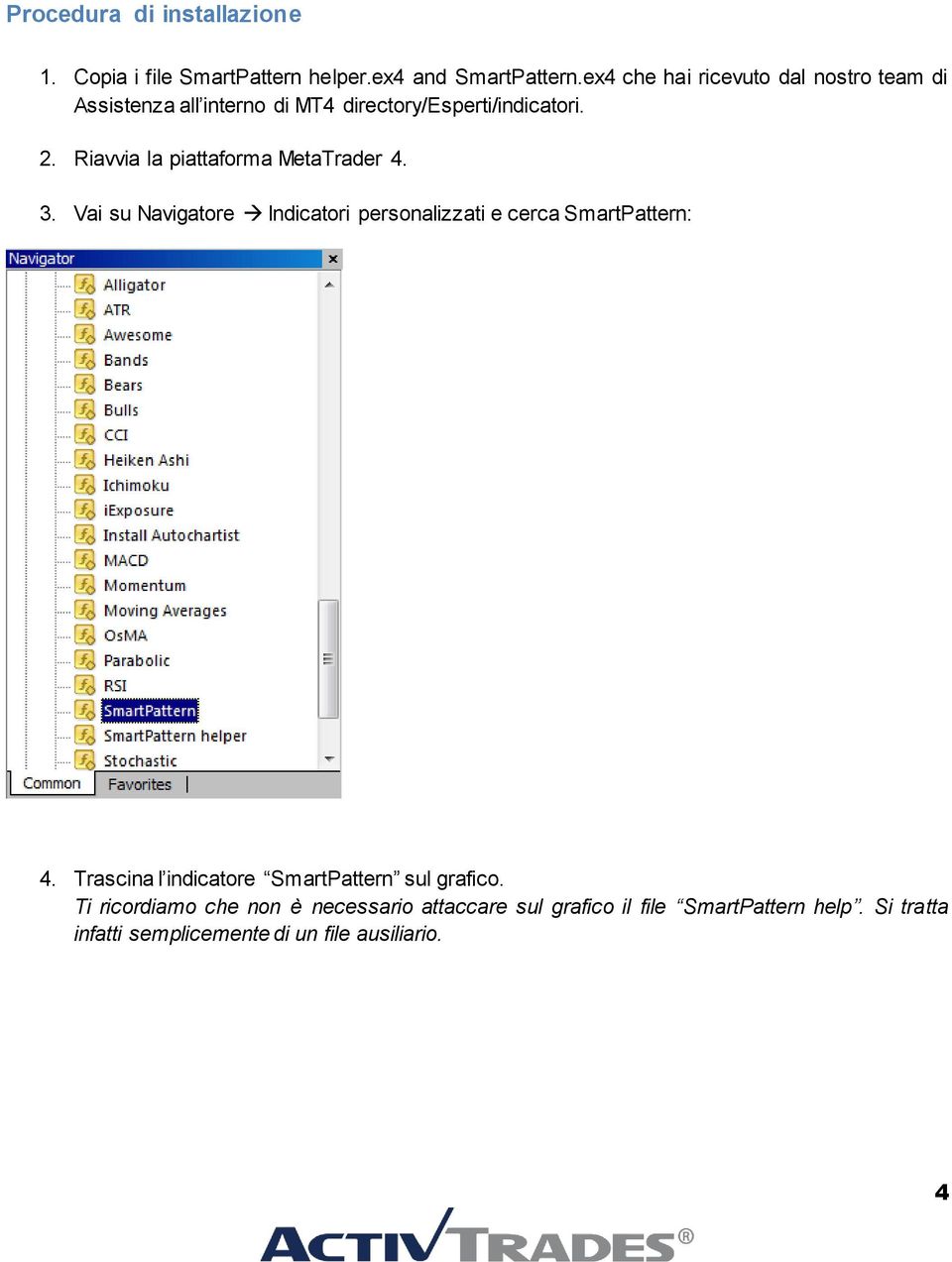 Riavvia la piattaforma MetaTrader 4. 3. Vai su Navigatore Indicatori personalizzati e cerca SmartPattern: 4.