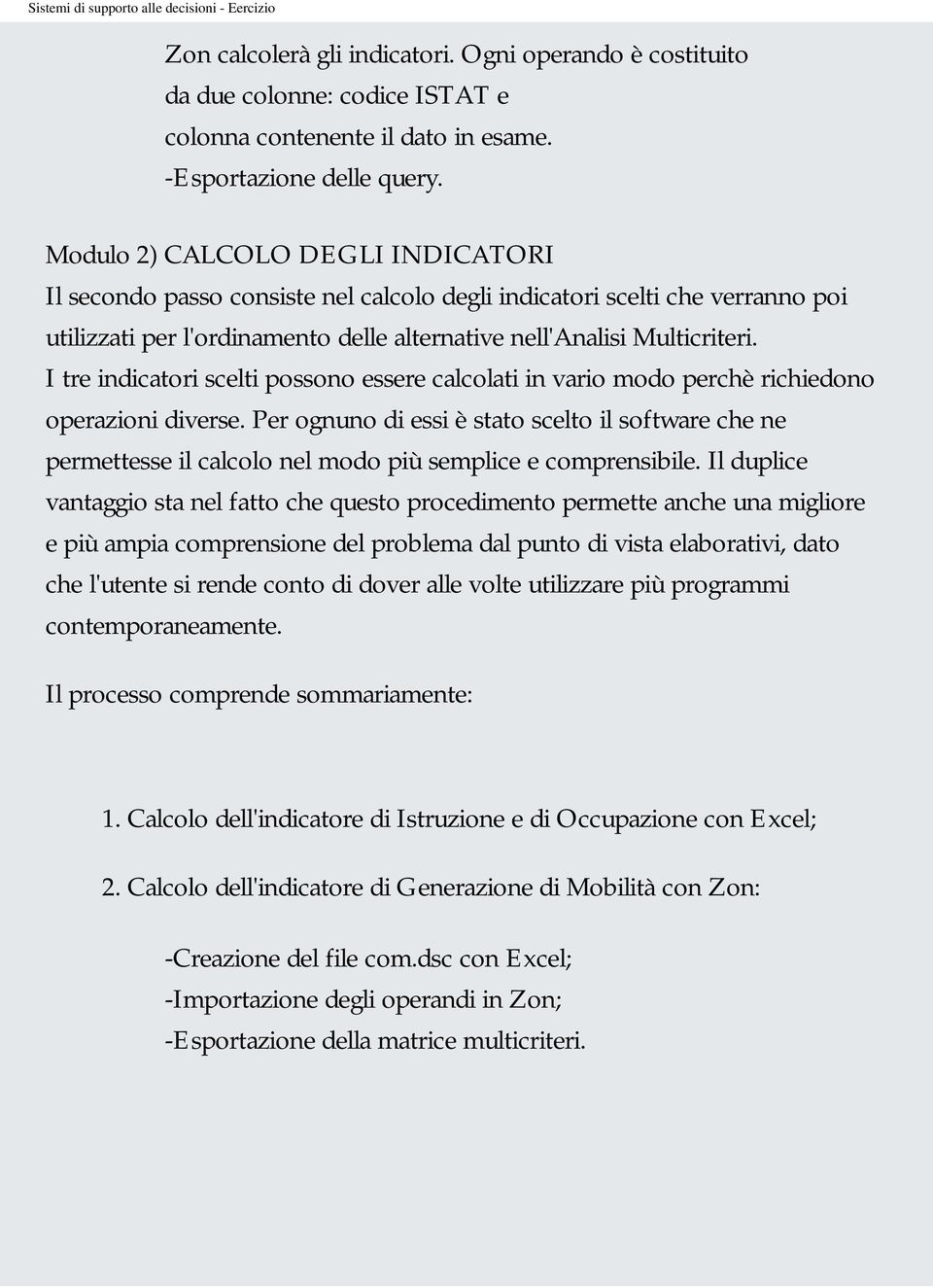 I tre indicatori scelti possono essere calcolati in vario modo perchè richiedono operazioni diverse.