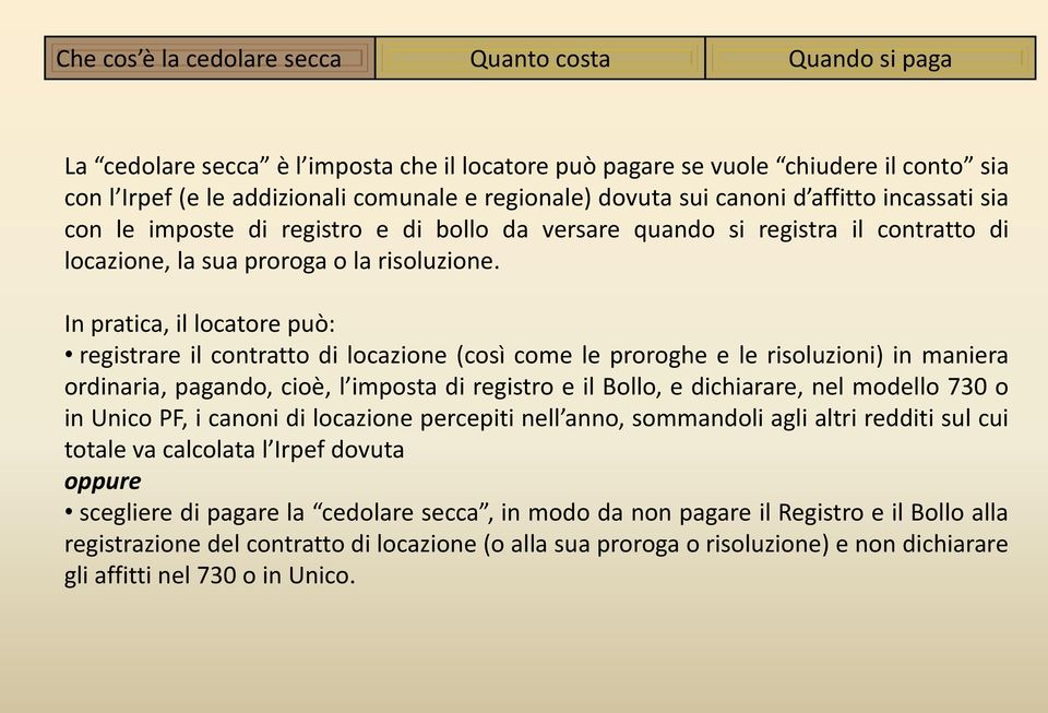 In pratica, il locatore può: registrare il contratto di locazione (così come le proroghe e le risoluzioni) in maniera ordinaria, pagando, cioè, l imposta di registro e il Bollo, e dichiarare, nel