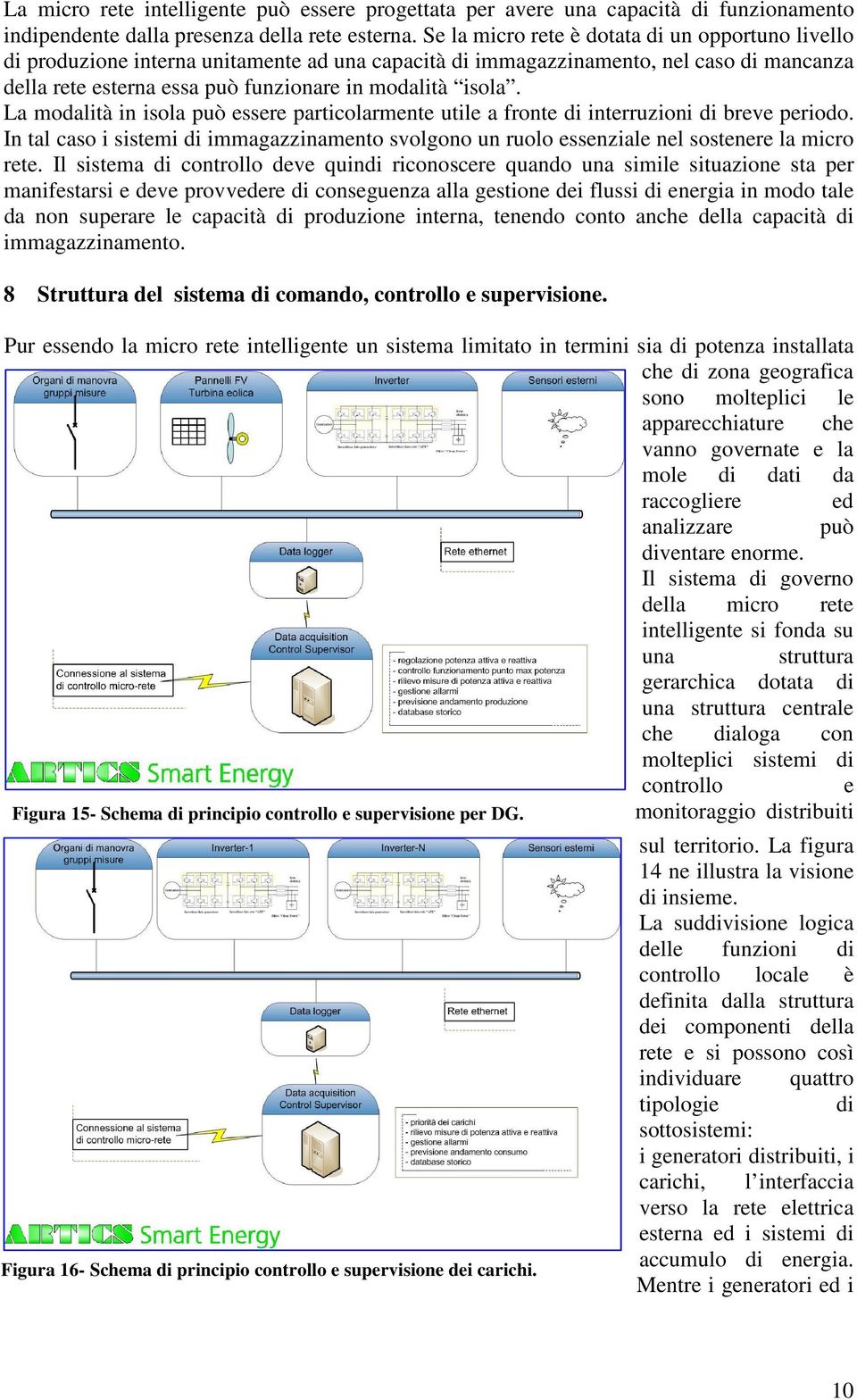 La modalità in isola può essere particolarmente utile a fronte di interruzioni di breve periodo. In tal caso i sistemi di immagazzinamento svolgono un ruolo essenziale nel sostenere la micro rete.