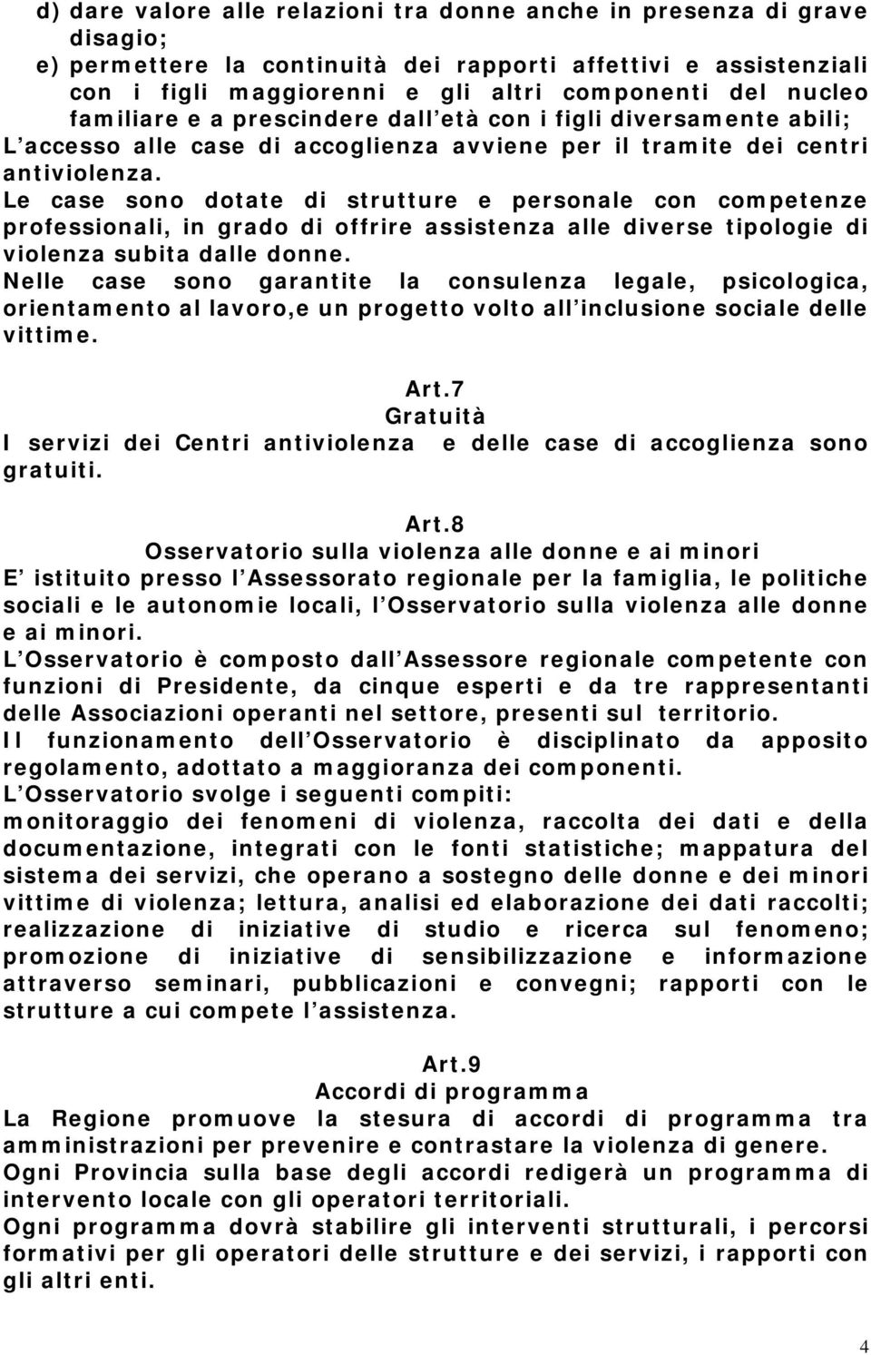 Le case sono dotate di strutture e personale con competenze professionali, in grado di offrire assistenza alle diverse tipologie di violenza subita dalle donne.