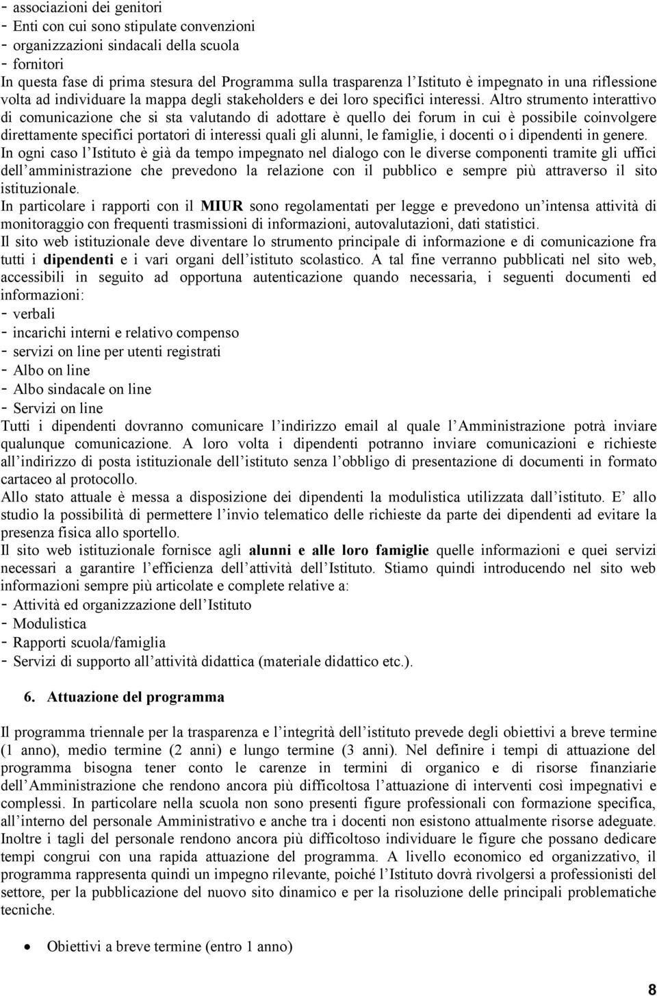 Altro strumento interattivo di comunicazione che si sta valutando di adottare è quello dei forum in cui è possibile coinvolgere direttamente specifici portatori di interessi quali gli alunni, le