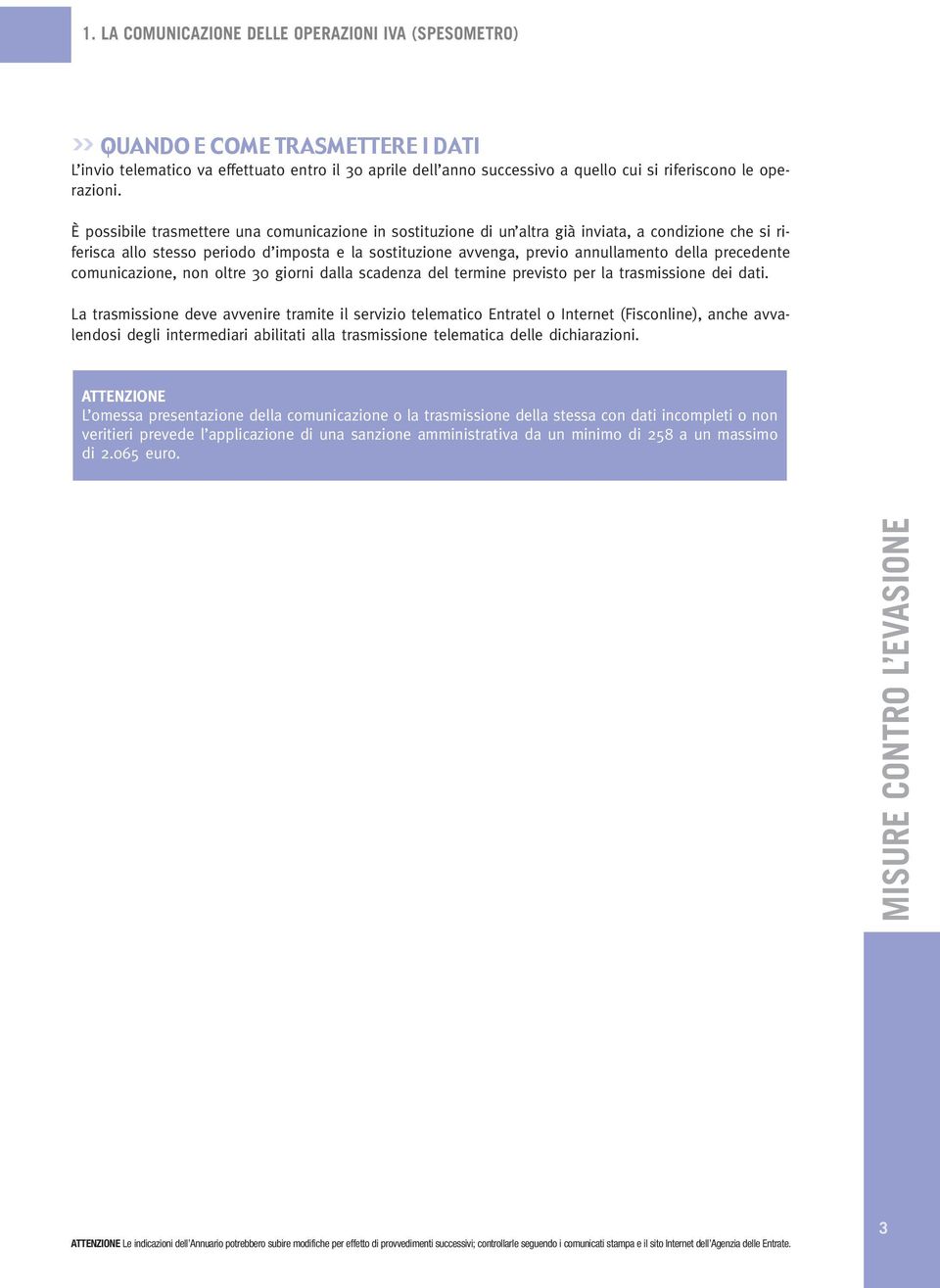 È possibile trasmettere una comunicazione in sostituzione di un altra già inviata, a condizione che si riferisca allo stesso periodo d imposta e la sostituzione avvenga, previo annullamento della