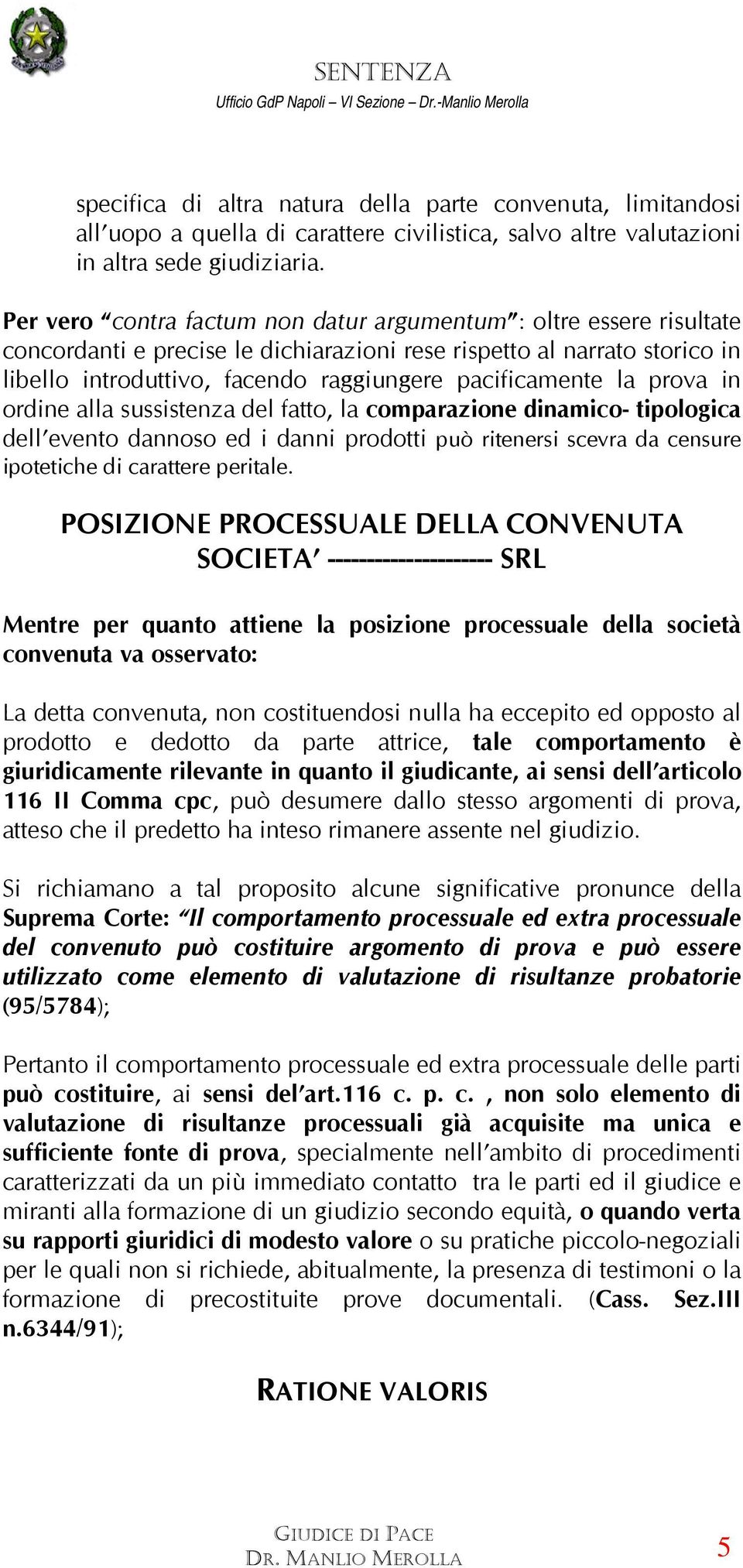 la prova in ordine alla sussistenza del fatto, la comparazione dinamico- tipologica dell evento dannoso ed i danni prodotti può ritenersi scevra da censure ipotetiche di carattere peritale.