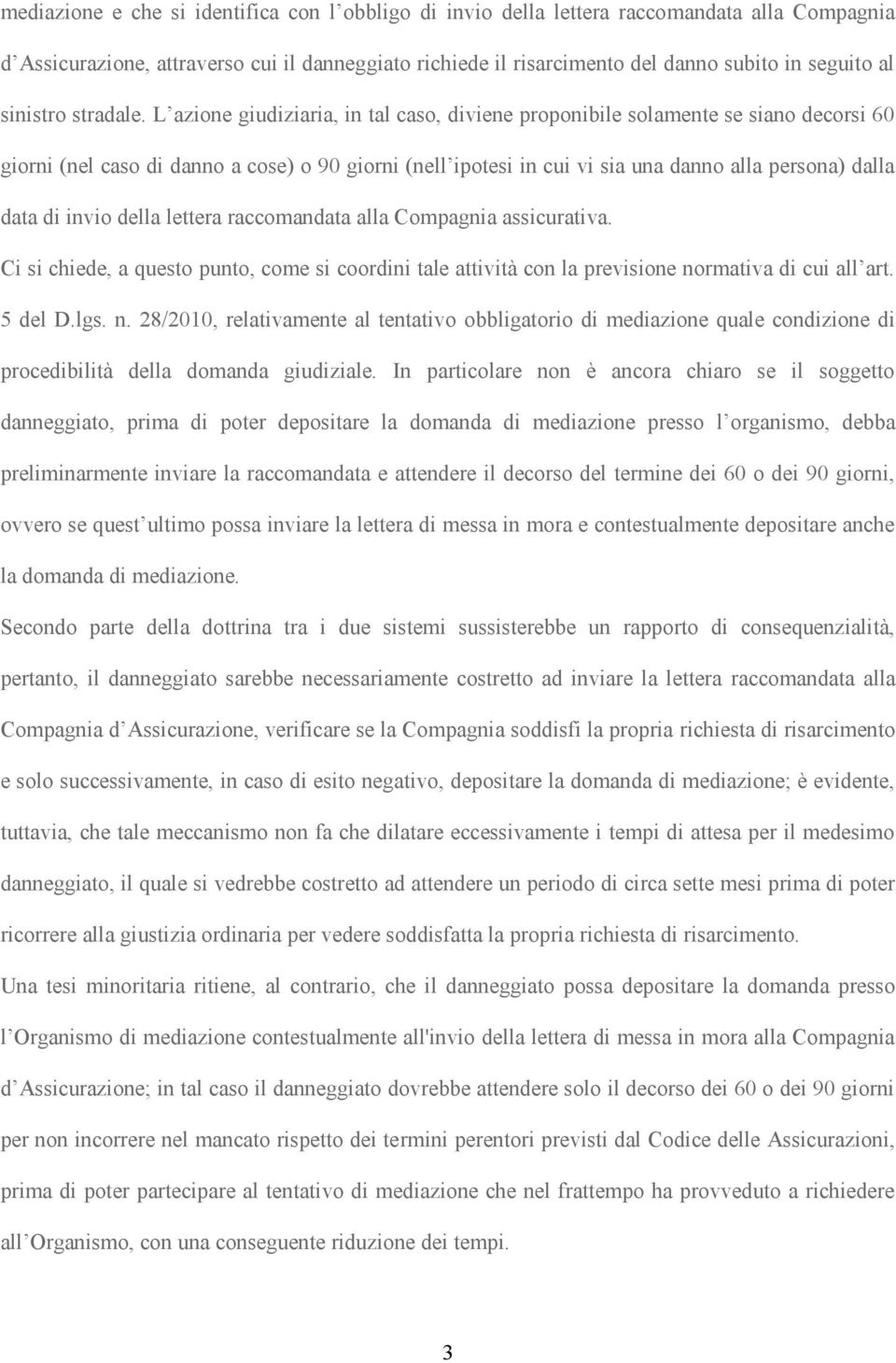 L azione giudiziaria, in tal caso, diviene proponibile solamente se siano decorsi 60 giorni (nel caso di danno a cose) o 90 giorni (nell ipotesi in cui vi sia una danno alla persona) dalla data di