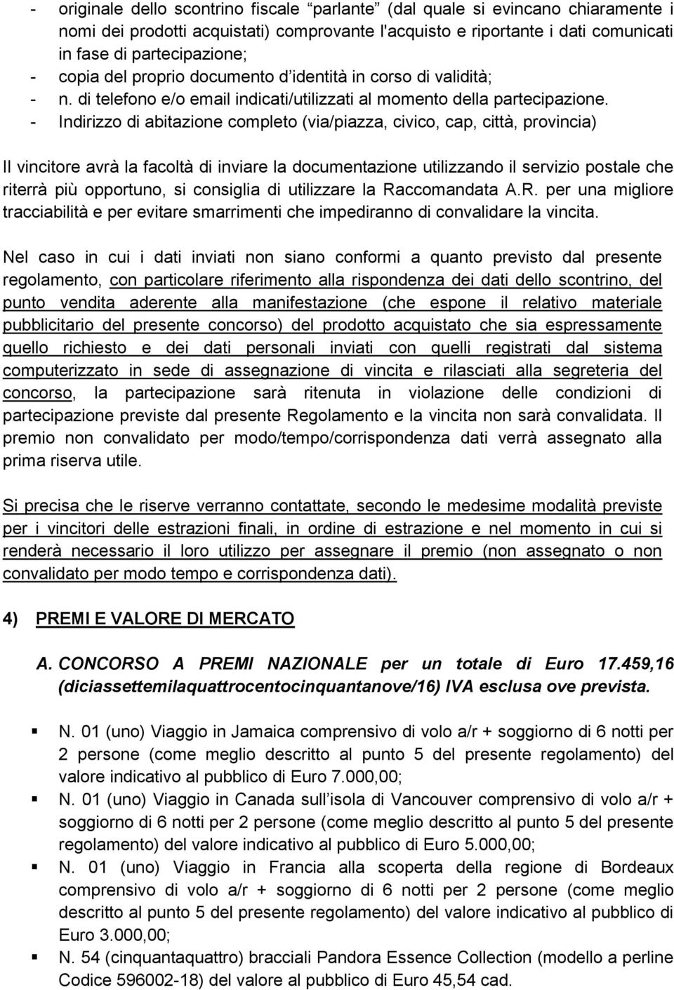 - Indirizzo di abitazione completo (via/piazza, civico, cap, città, provincia) Il vincitore avrà la facoltà di inviare la documentazione utilizzando il servizio postale che riterrà più opportuno, si