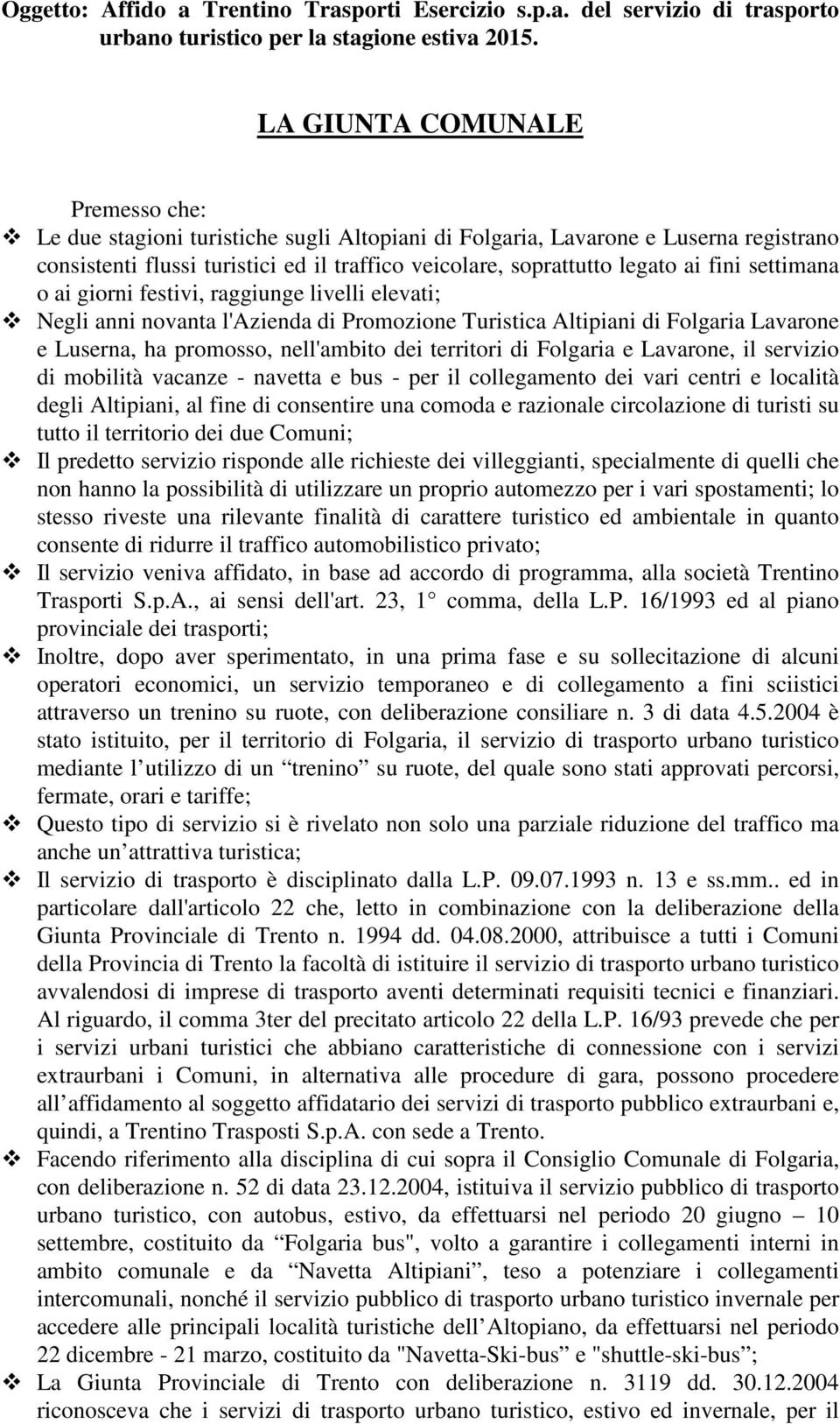 fini settimana o ai giorni festivi, raggiunge livelli elevati; Negli anni novanta l'azienda di Promozione Turistica Altipiani di Folgaria Lavarone e Luserna, ha promosso, nell'ambito dei territori di