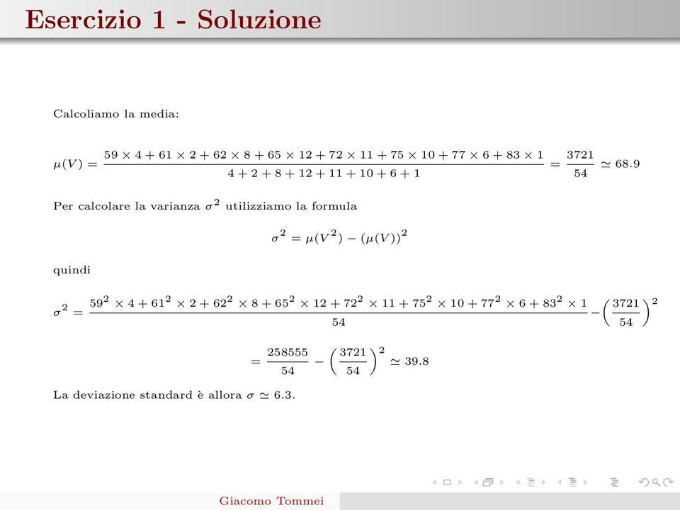 9 Per calcolare la varianza σ 2 utilizziamo la formula σ 2 = µ(v 2 ) (µ(v )) 2 quindi σ 2 = 592 4 +