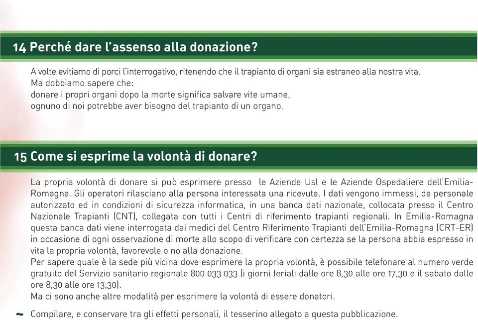 La propria volontà di donare si può esprimere presso le Aziende Usl e le Aziende Ospedaliere dell Emilia- Romagna. Gli operatori rilasciano alla persona interessata una ricevuta.