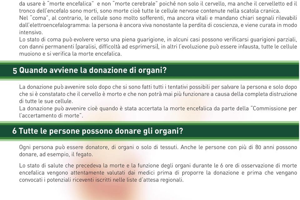 Nel coma, al contrario, le cellule sono molto sofferenti, ma ancora vitali e mandano chiari segnali rilevabili dall elettroencefalogramma: la persona è ancora viva nonostante la perdita di coscienza,