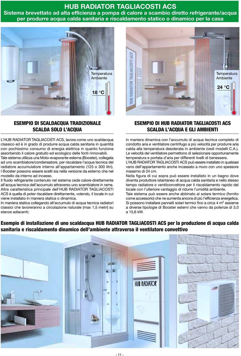 Tale sistema utilizza una Moto-evaporante esterna (Booster), collegata ad uno scambiatore/condensatore, per riscaldare l acqua tecnica del radiatore accumulatore interno all appartamento ( o litri).