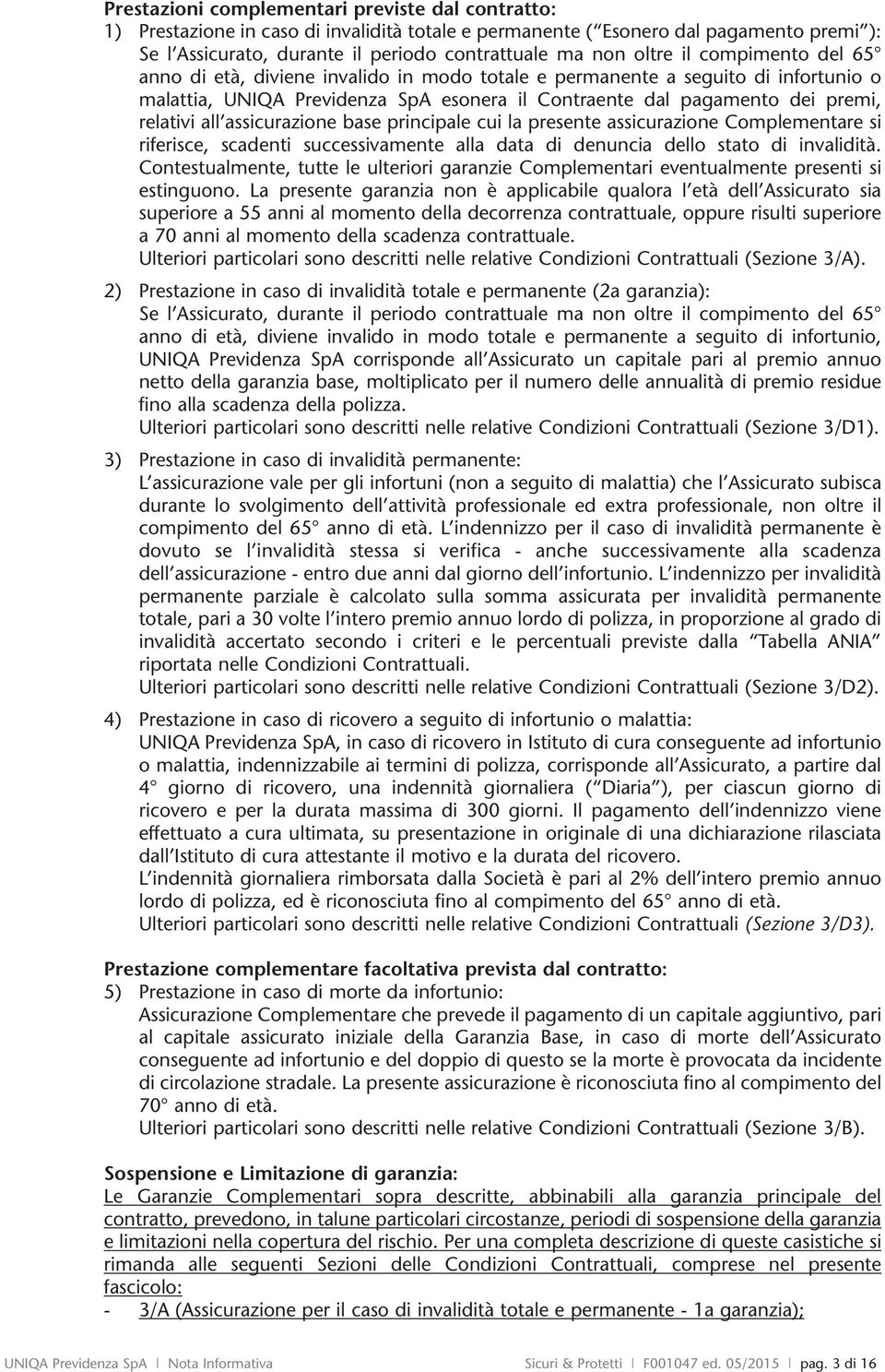 all assicurazione base principale cui la presente assicurazione Complementare si riferisce, scadenti successivamente alla data di denuncia dello stato di invalidità.