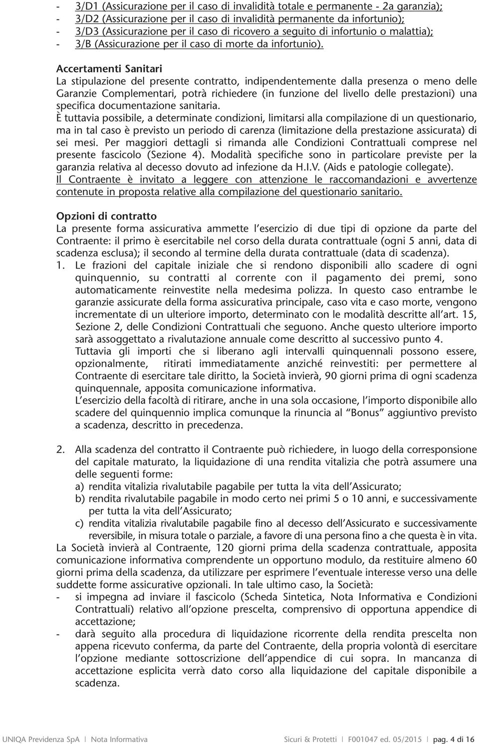 Accertamenti Sanitari La stipulazione del presente contratto, indipendentemente dalla presenza o meno delle Garanzie Complementari, potrà richiedere (in funzione del livello delle prestazioni) una