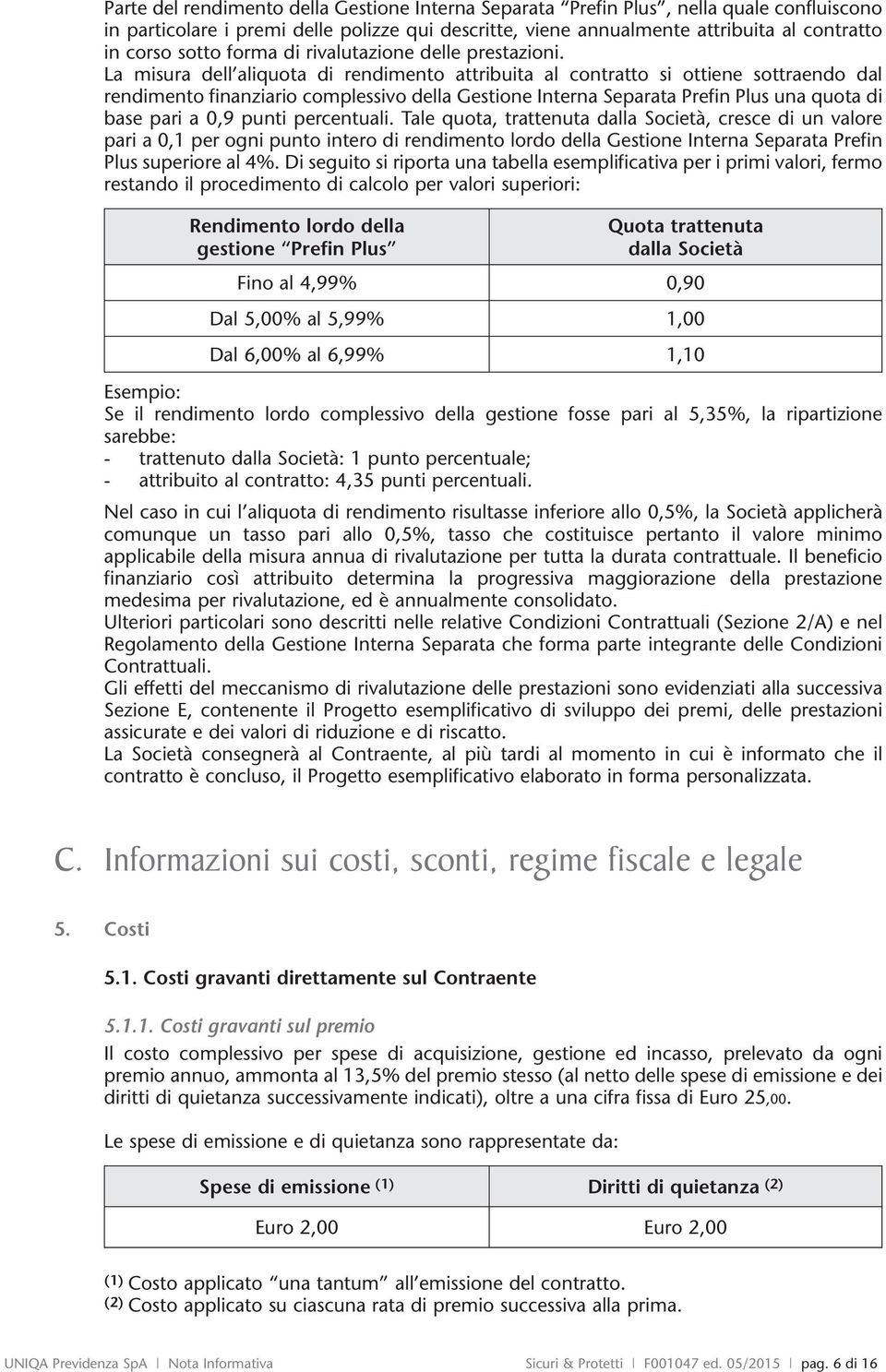 La misura dell aliquota di rendimento attribuita al contratto si ottiene sottraendo dal rendimento finanziario complessivo della Gestione Interna Separata Prefin Plus una quota di base pari a 0,9