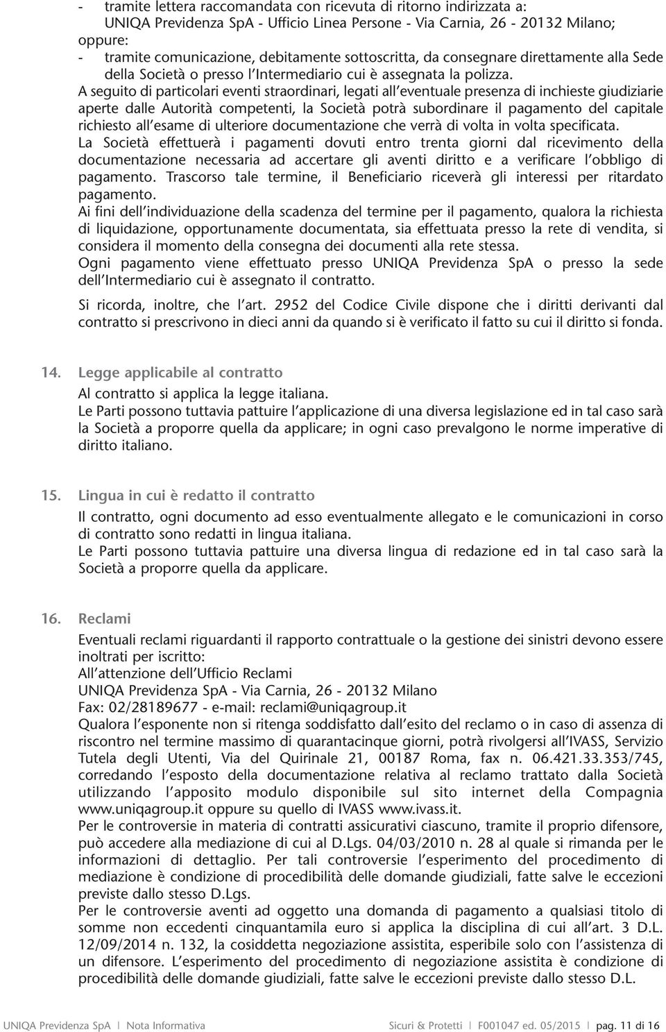 A seguito di particolari eventi straordinari, legati all eventuale presenza di inchieste giudiziarie aperte dalle Autorità competenti, la Società potrà subordinare il pagamento del capitale richiesto