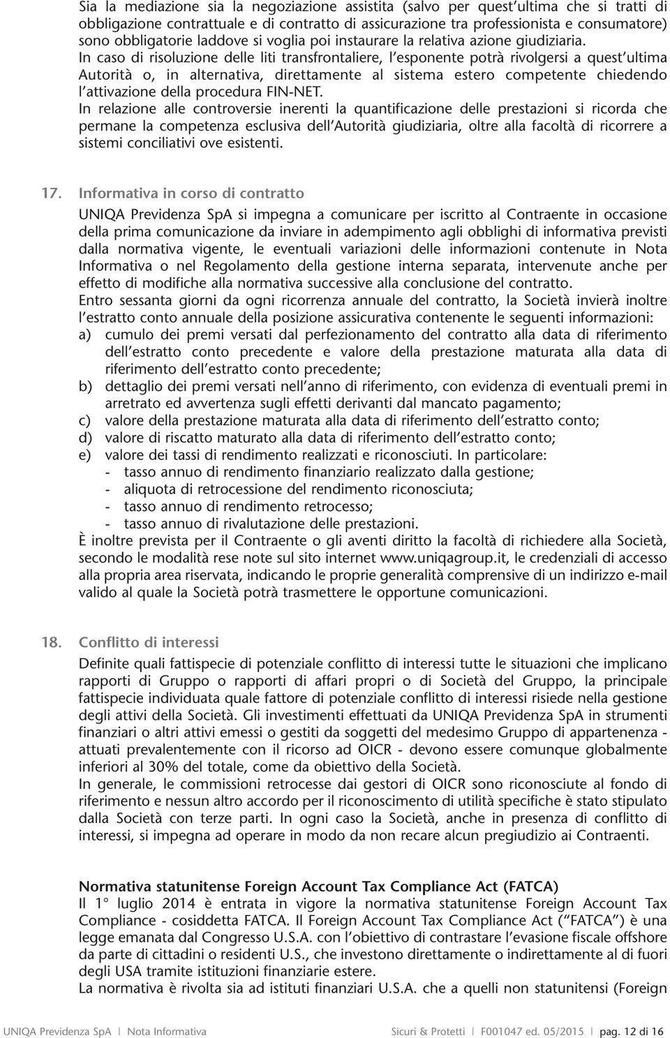 In caso di risoluzione delle liti transfrontaliere, l esponente potrà rivolgersi a quest ultima Autorità o, in alternativa, direttamente al sistema estero competente chiedendo l attivazione della