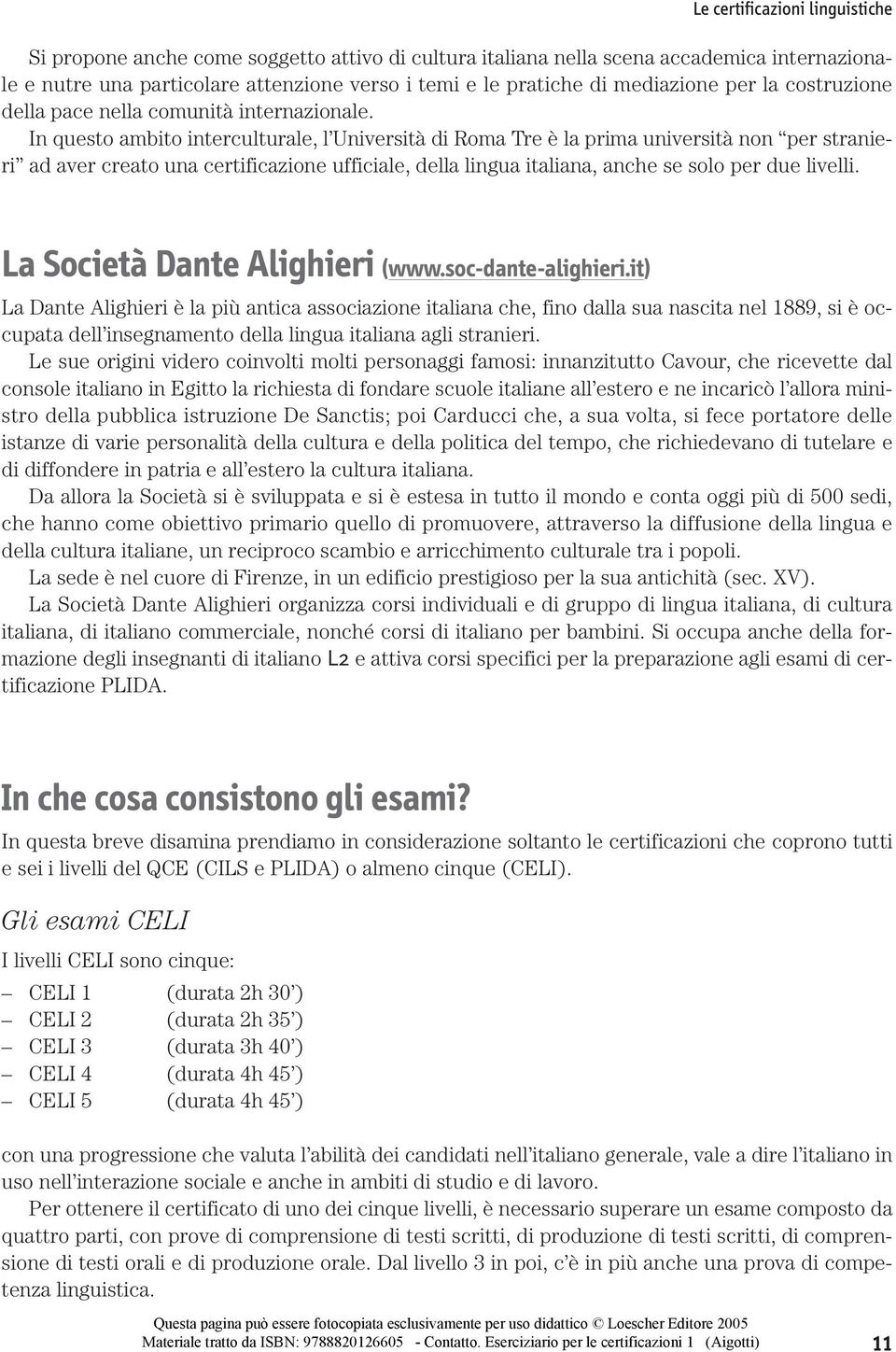 In questo ambito interculturale, l Università di Roma Tre è la prima università non per stranieri ad aver creato una certificazione ufficiale, della lingua italiana, anche se solo per due livelli.