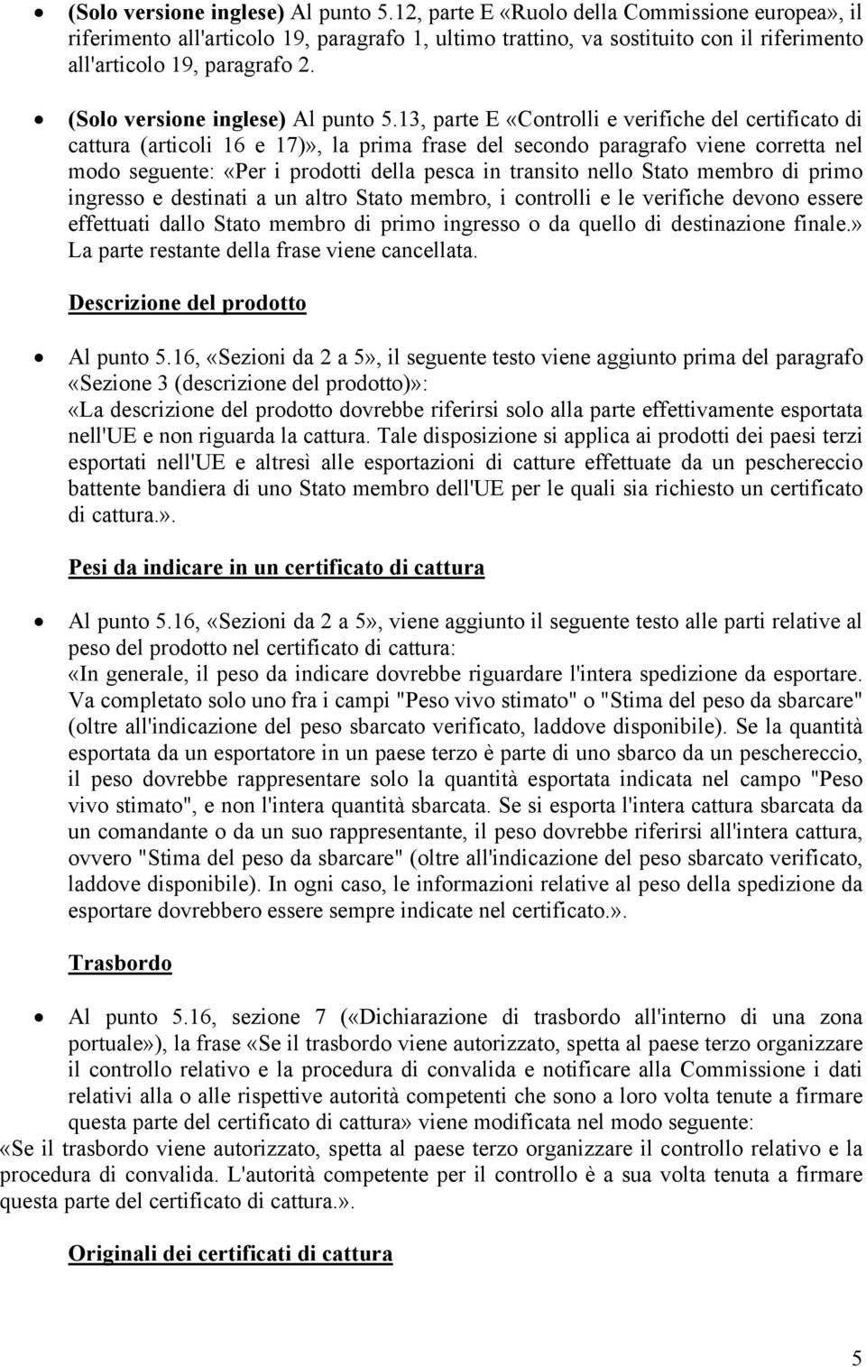 13, parte E «Controlli e verifiche del certificato di cattura (articoli 16 e 17)», la prima frase del secondo paragrafo viene corretta nel modo seguente: «Per i prodotti della pesca in transito nello