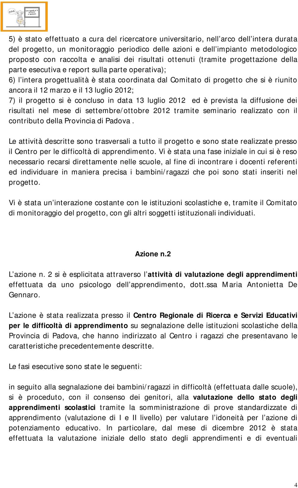 ancora il 12 marzo e il 13 luglio 2012; 7) il progetto si è concluso in data 13 luglio 2012 ed è prevista la diffusione dei risultati nel mese di settembre/ottobre 2012 tramite seminario realizzato