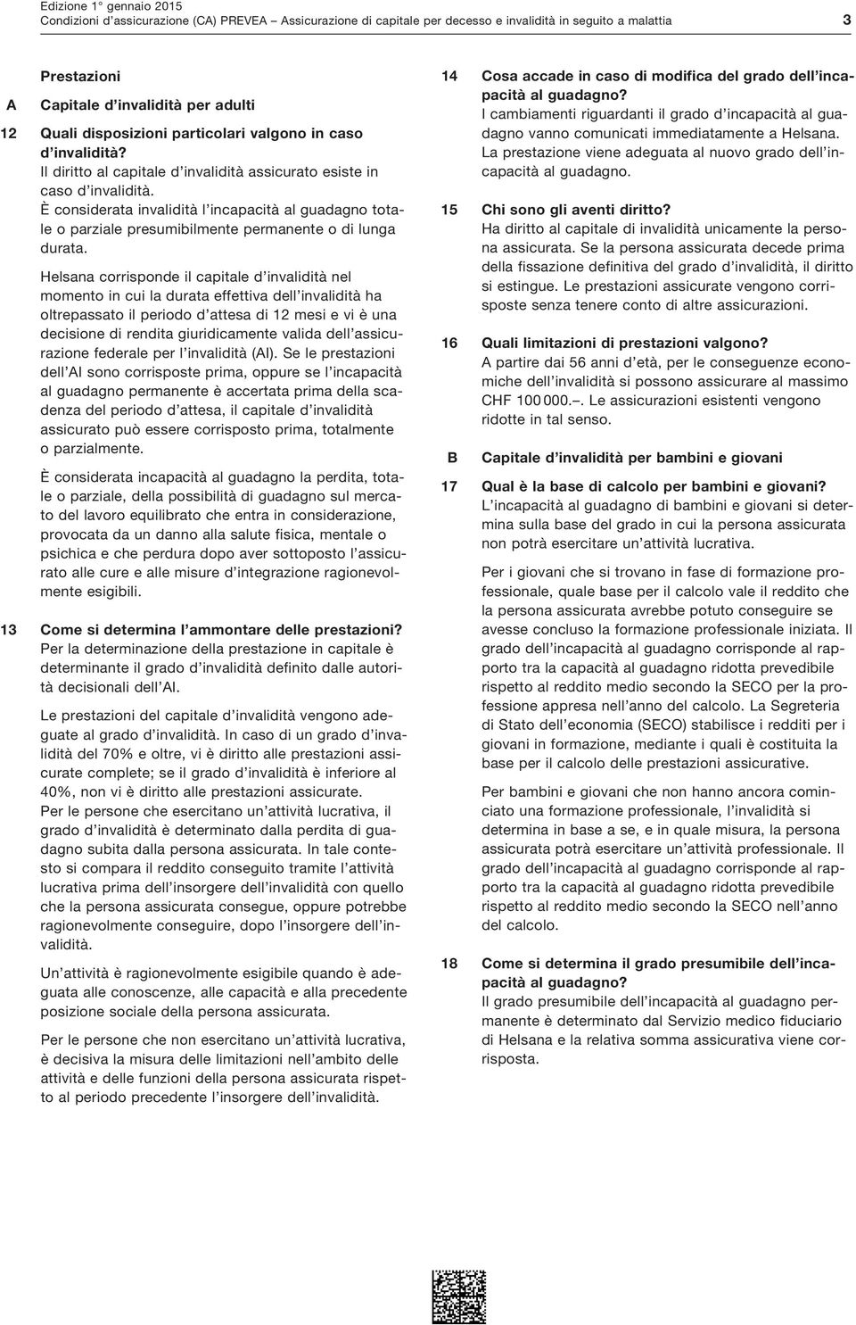 È considerata invalidità l incapacità al guadagno totale o parziale presumibilmente permanente o di lunga durata.