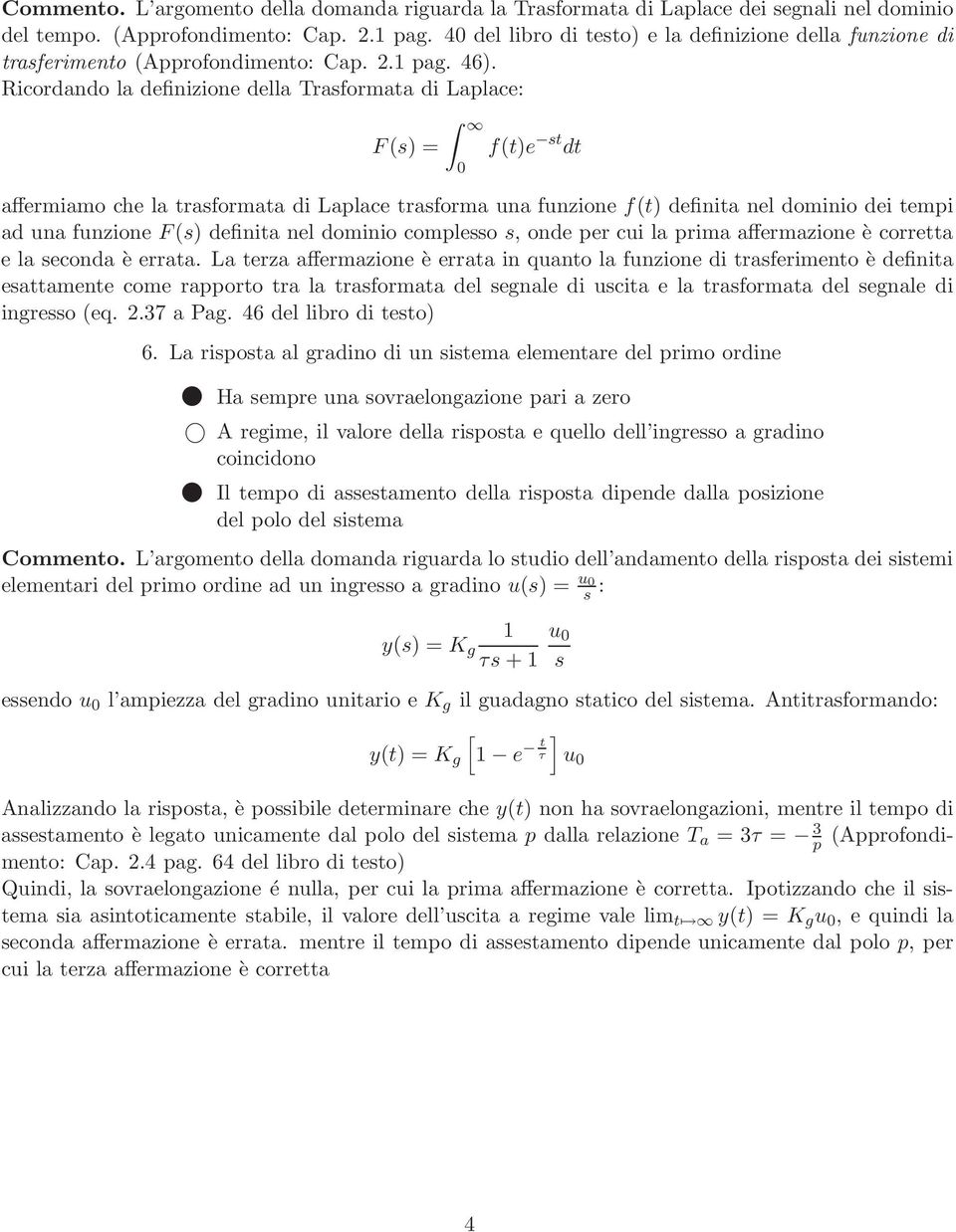 Ricordando la definizione della Trasformata di Laplace: F (s) = f(t)e st dt affermiamo che la trasformata di Laplace trasforma una funzione f(t) definita nel dominio dei tempi ad una funzione F (s)