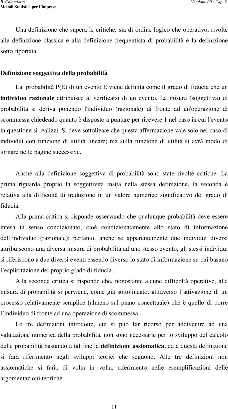 Defiizioe soggettiva della probabilità La probabilità P(E) di u eveto E viee defiita come il grado di fiducia che u idividuo razioale attribuisce al verificarsi di u eveto.